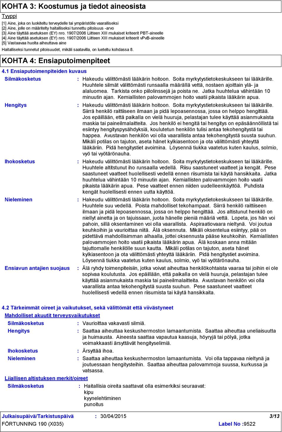 1907/2006 Liitteen XIII mukaiset kriteerit vpvb-aineelle [5] Vastaavaa huolta aiheuttava aine Haitalliseksi tunnetut pitoisuudet, mikäli saatavilla, on lueteltu kohdassa 8.
