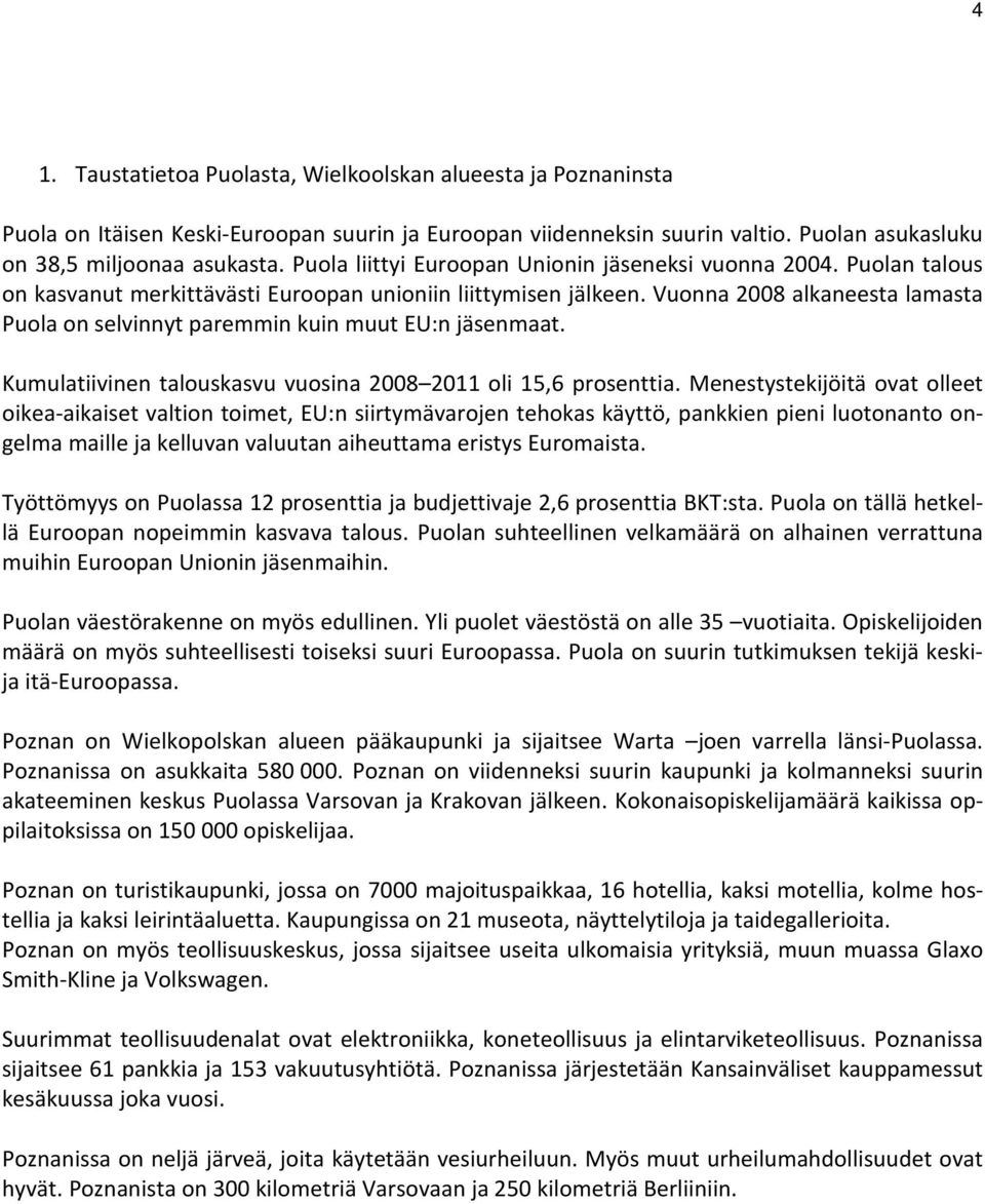 Vuonna 2008 alkaneesta lamasta Puola on selvinnyt paremmin kuin muut EU:n jäsenmaat. Kumulatiivinen talouskasvu vuosina 2008 2011 oli 15,6 prosenttia.