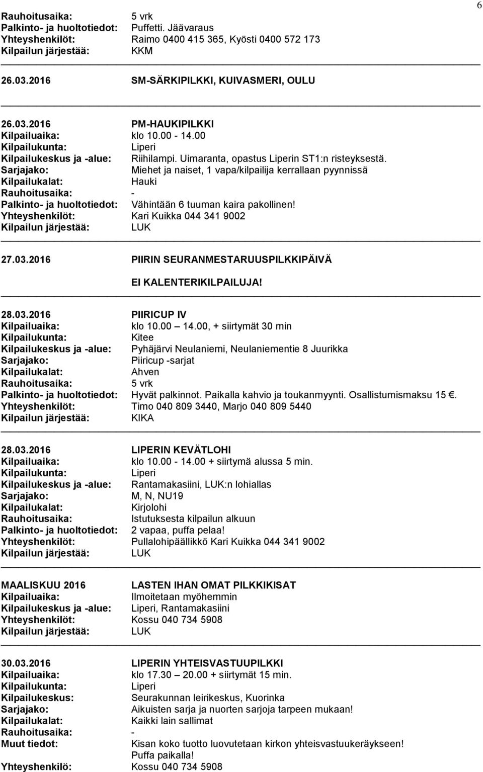 Miehet ja naiset, 1 vapa/kilpailija kerrallaan pyynnissä Hauki - Palkinto- ja huoltotiedot: Vähintään 6 tuuman kaira pakollinen! Yhteyshenkilöt: Kari Kuikka 044 341 9002 Kilpailun järjestää: LUK 27.