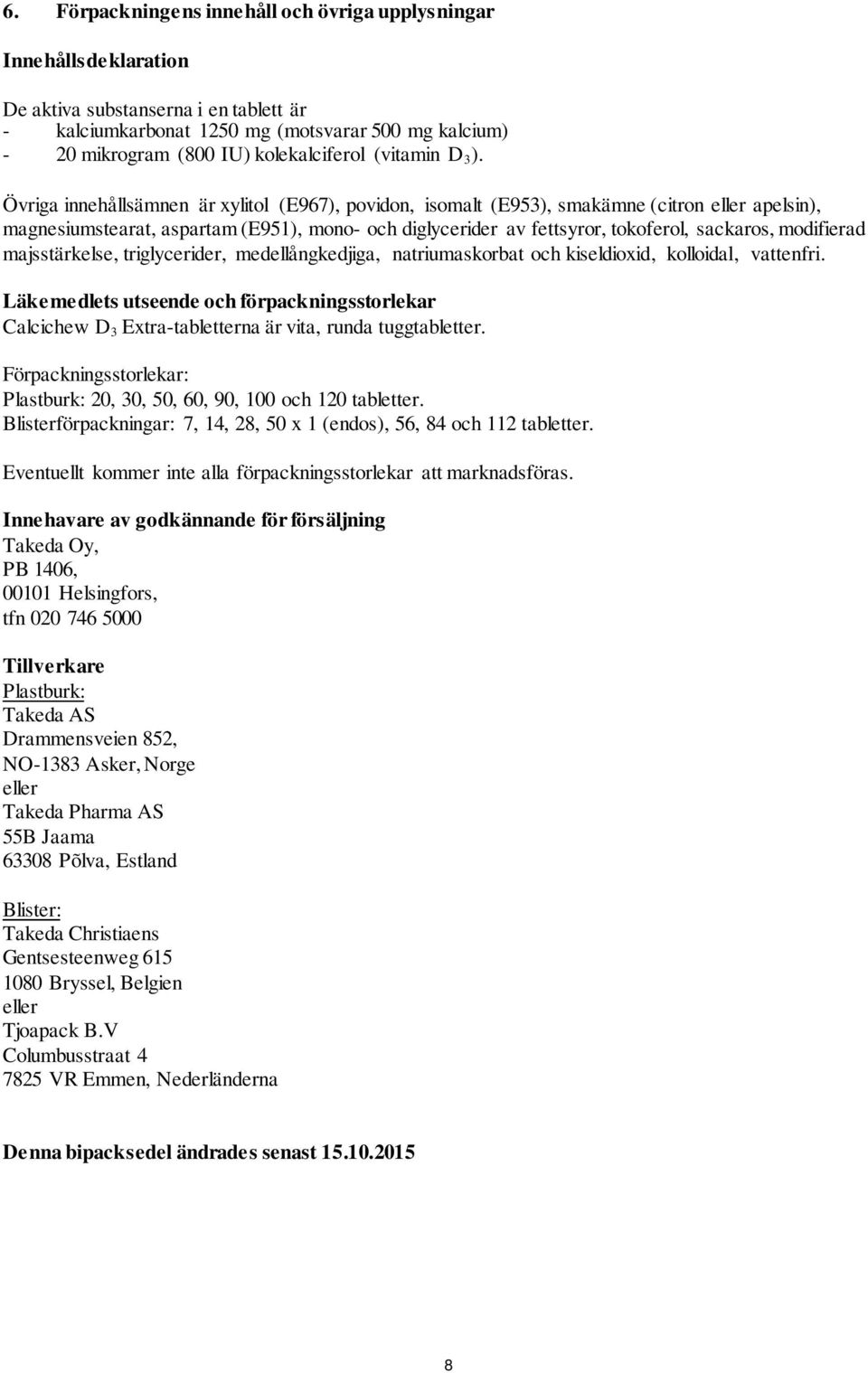 Övriga innehållsämnen är xylitol (E967), povidon, isomalt (E953), smakämne (citron eller apelsin), magnesiumstearat, aspartam (E951), mono- och diglycerider av fettsyror, tokoferol, sackaros,