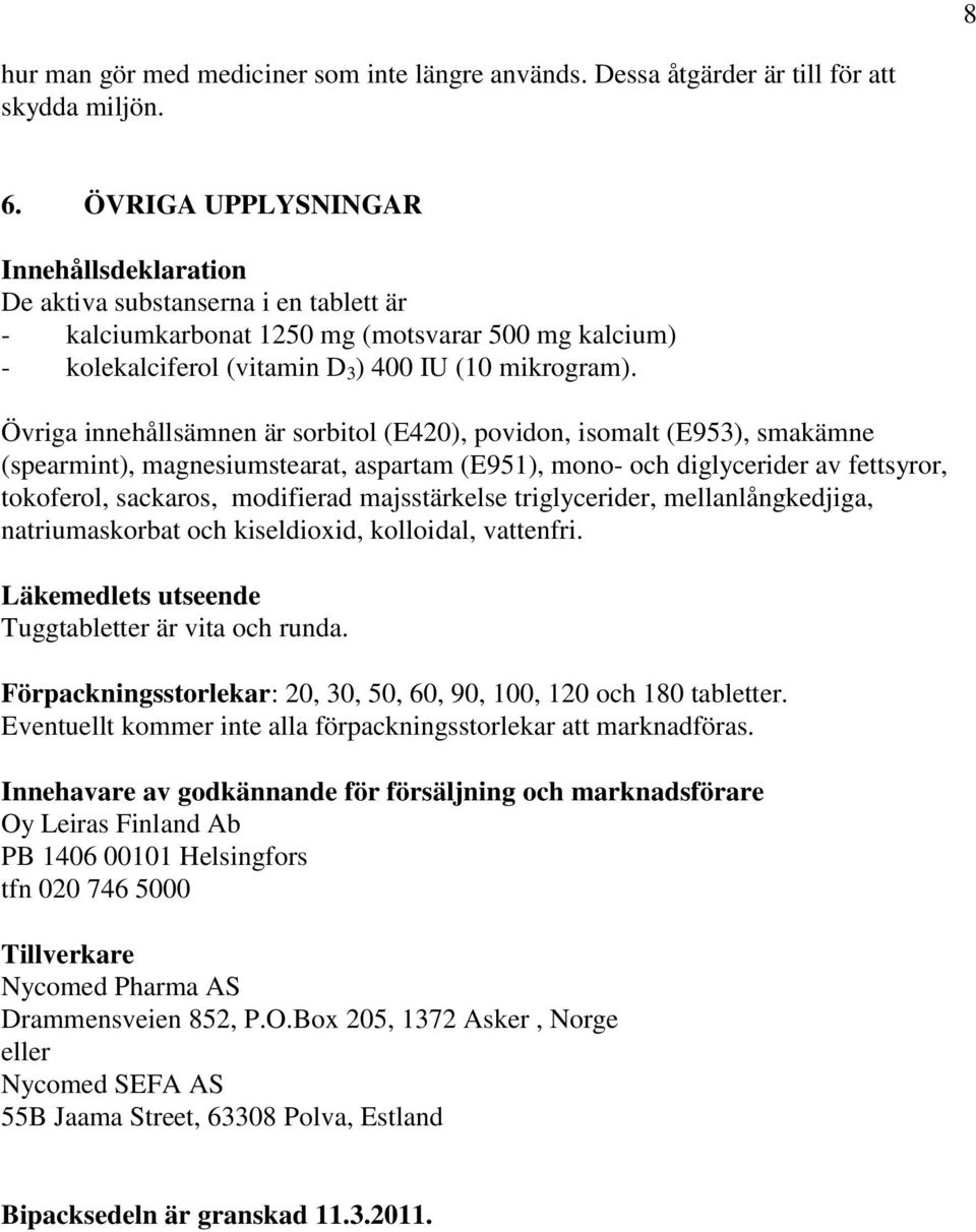 Övriga innehållsämnen är sorbitol (E420), povidon, isomalt (E953), smakämne (spearmint), magnesiumstearat, aspartam (E951), mono- och diglycerider av fettsyror, tokoferol, sackaros, modifierad