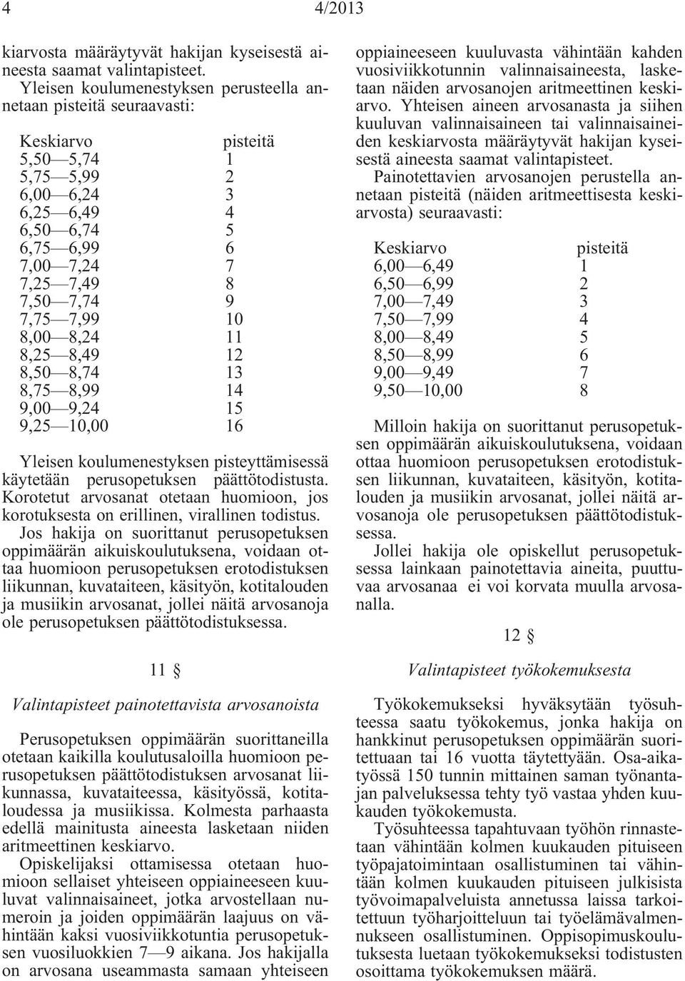 7,99 10 8,00 8,24 11 8,25 8,49 12 8,50 8,74 13 8,75 8,99 14 9,00 9,24 15 9,25 10,00 16 Yleisen koulumenestyksen pisteyttämisessä käytetään perusopetuksen päättötodistusta.