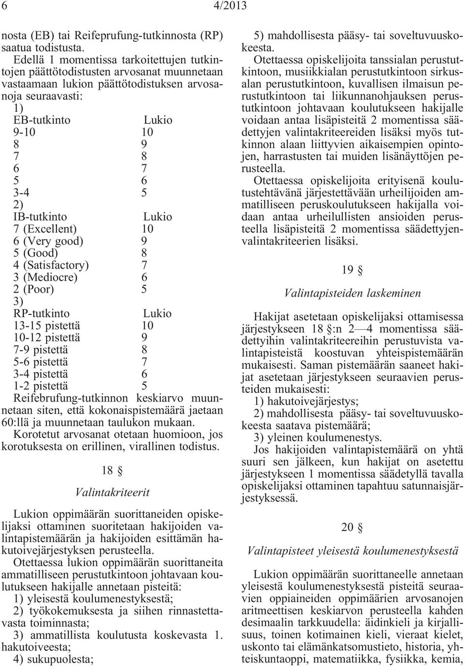 IB-tutkinto Lukio 7 (Excellent) 10 6 (Very good) 9 5 (Good) 8 4 (Satisfactory) 7 3 (Mediocre) 6 2 (Poor) 5 3) RP-tutkinto Lukio 13-15 pistettä 10 10-12 pistettä 9 7-9 pistettä 8 5-6 pistettä 7 3-4