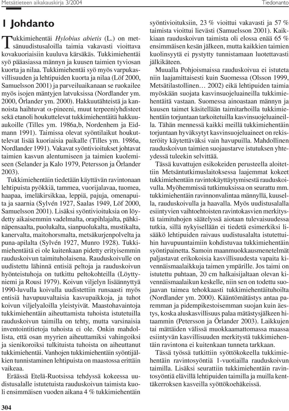 Tukkimiehentäi syö myös varpukasvillisuuden ja lehtipuiden kuorta ja nilaa (Löf 2000, Samuelsson 2001) ja parveiluaikanaan se ruokailee myös isojen mäntyjen latvuksissa (Nordlander ym.