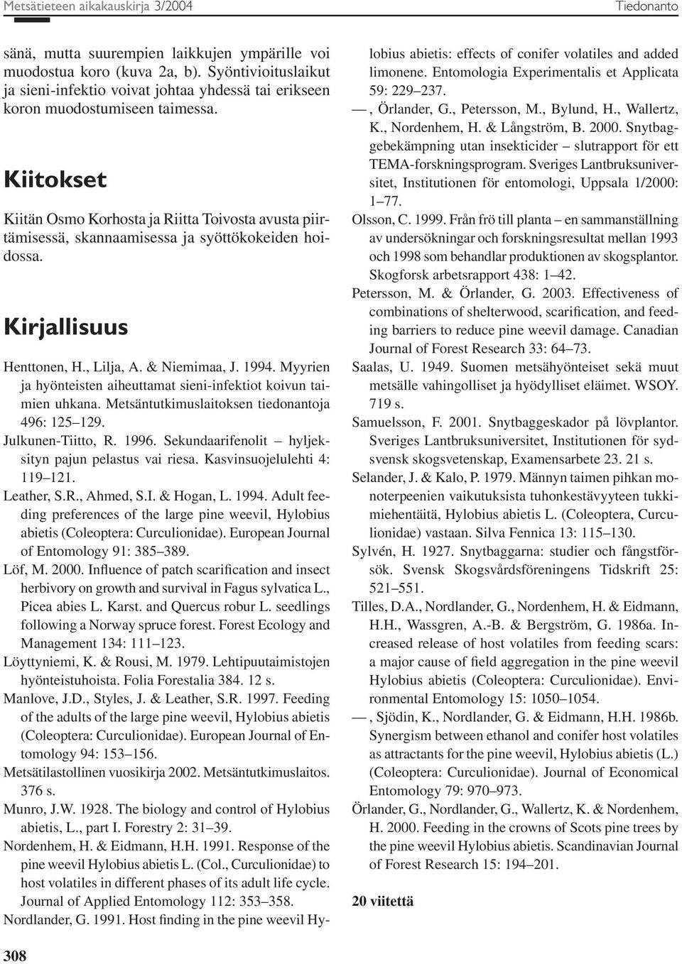 Kiitokset Kiitän Osmo Korhosta ja Riitta Toivosta avusta piirtämisessä, skannaamisessa ja syöttökokeiden hoidossa. Kirjallisuus Henttonen, H., Lilja, A. & Niemimaa, J. 1994.