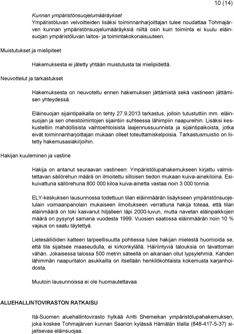 Hakemuksesta on neuvoteltu ennen hakemuksen jättämistä sekä vastineen jättämisen yhteydessä. Eläinsuojan sijaintipaikalla on tehty 27.9.2013 tarkastus, jolloin tutustuttiin mm.