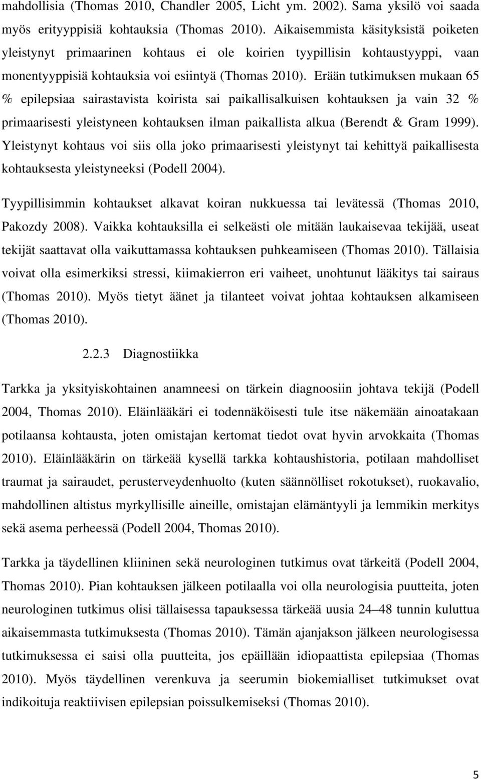 Erään tutkimuksen mukaan 65 % epilepsiaa sairastavista koirista sai paikallisalkuisen kohtauksen ja vain 32 % primaarisesti yleistyneen kohtauksen ilman paikallista alkua (Berendt & Gram 1999).