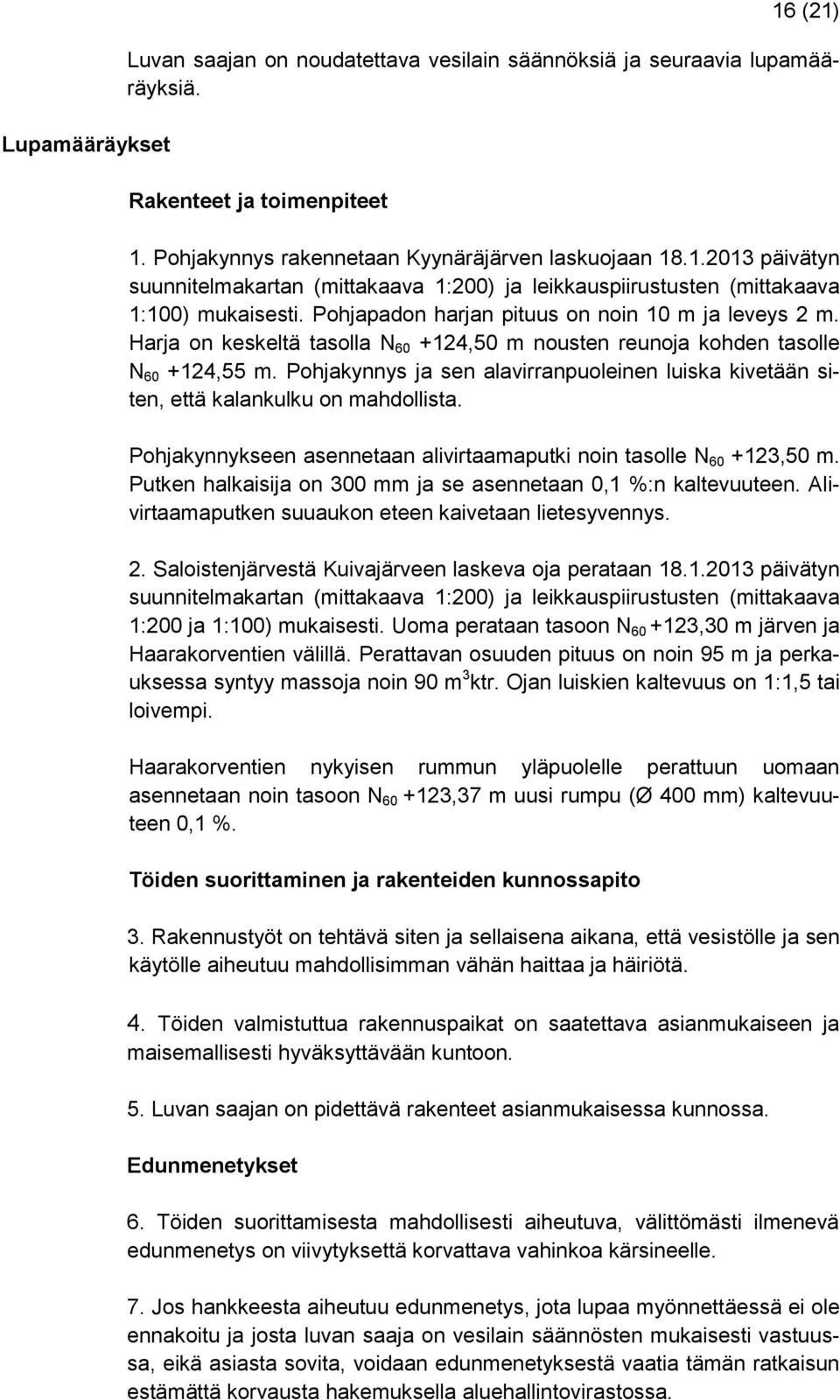 Pohjakynnys ja sen alavirranpuoleinen luiska kivetään siten, että kalankulku on mahdollista. Pohjakynnykseen asennetaan alivirtaamaputki noin tasolle N 60 +123,50 m.