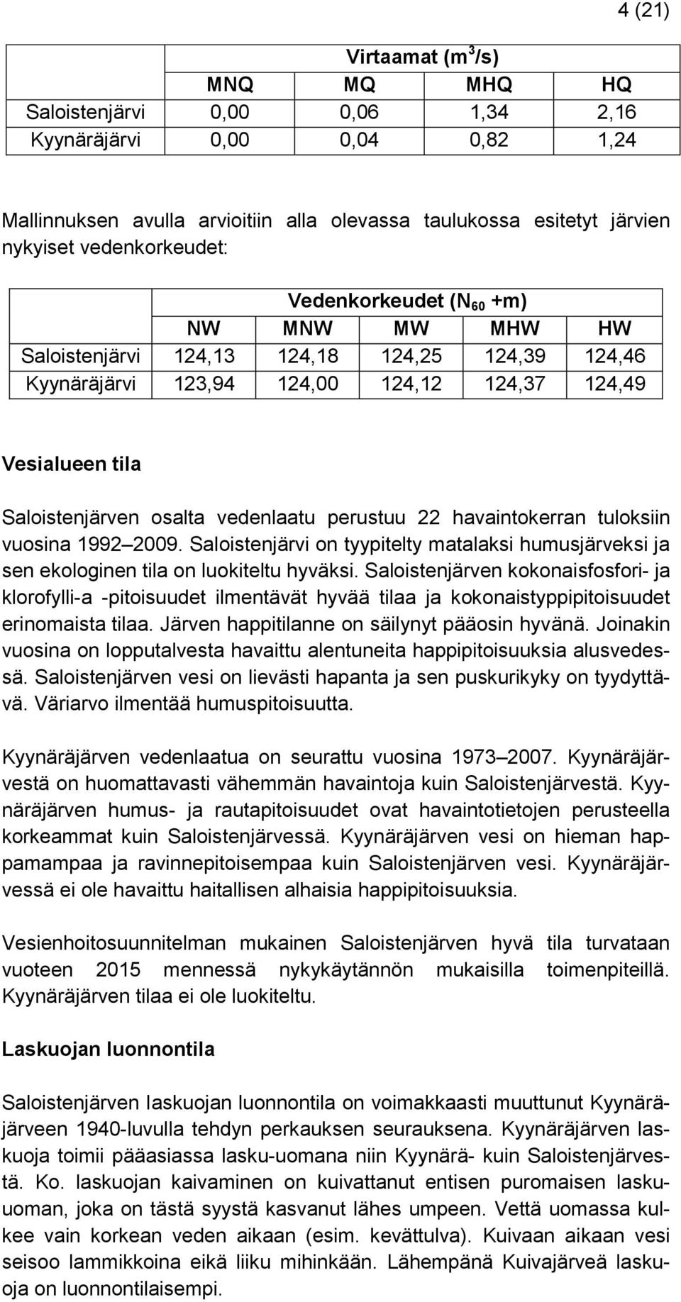vedenlaatu perustuu 22 havaintokerran tuloksiin vuosina 1992 2009. Saloistenjärvi on tyypitelty matalaksi humusjärveksi ja sen ekologinen tila on luokiteltu hyväksi.