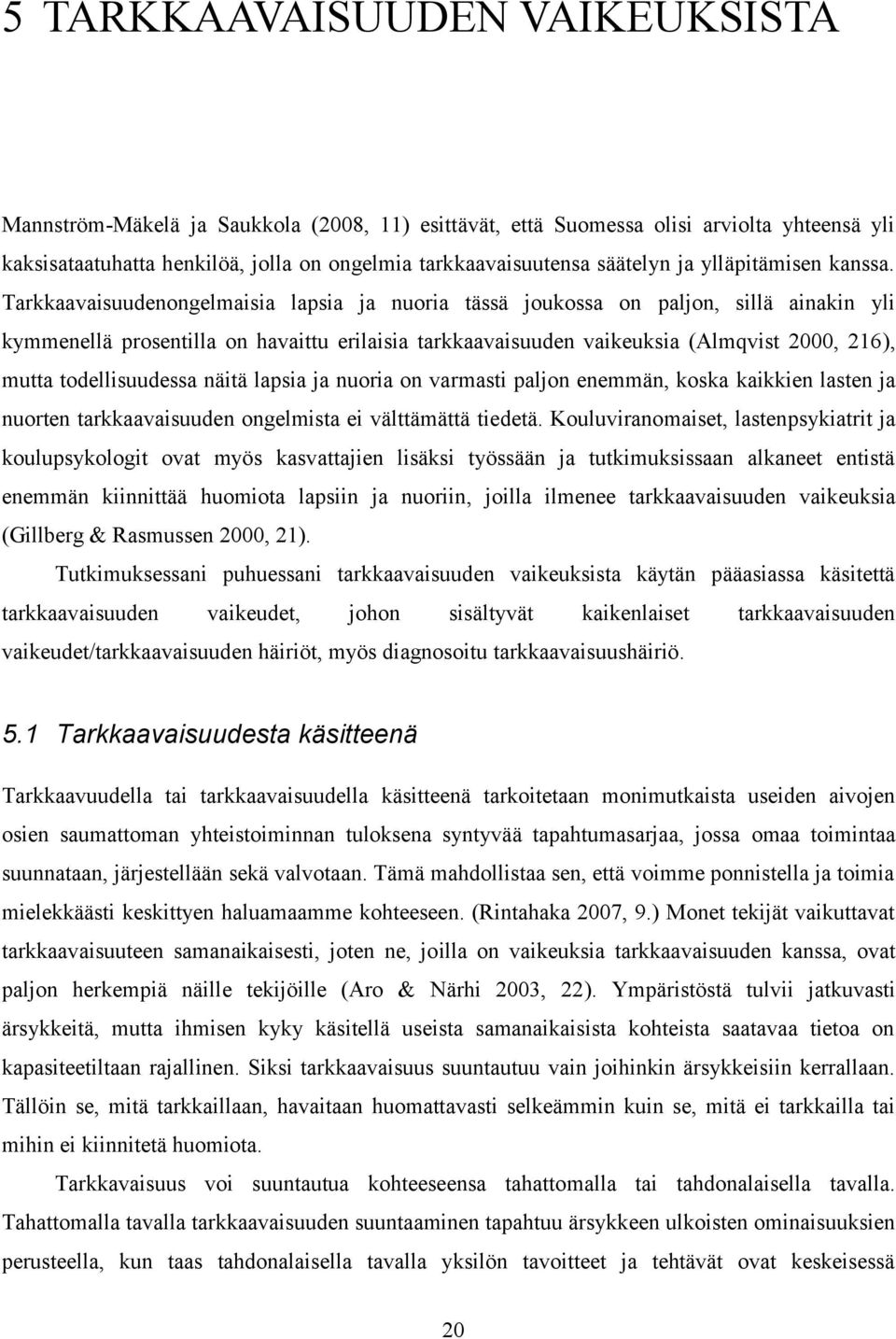 Tarkkaavaisuudenongelmaisia lapsia ja nuoria tässä joukossa on paljon, sillä ainakin yli kymmenellä prosentilla on havaittu erilaisia tarkkaavaisuuden vaikeuksia (Almqvist 2000, 216), mutta