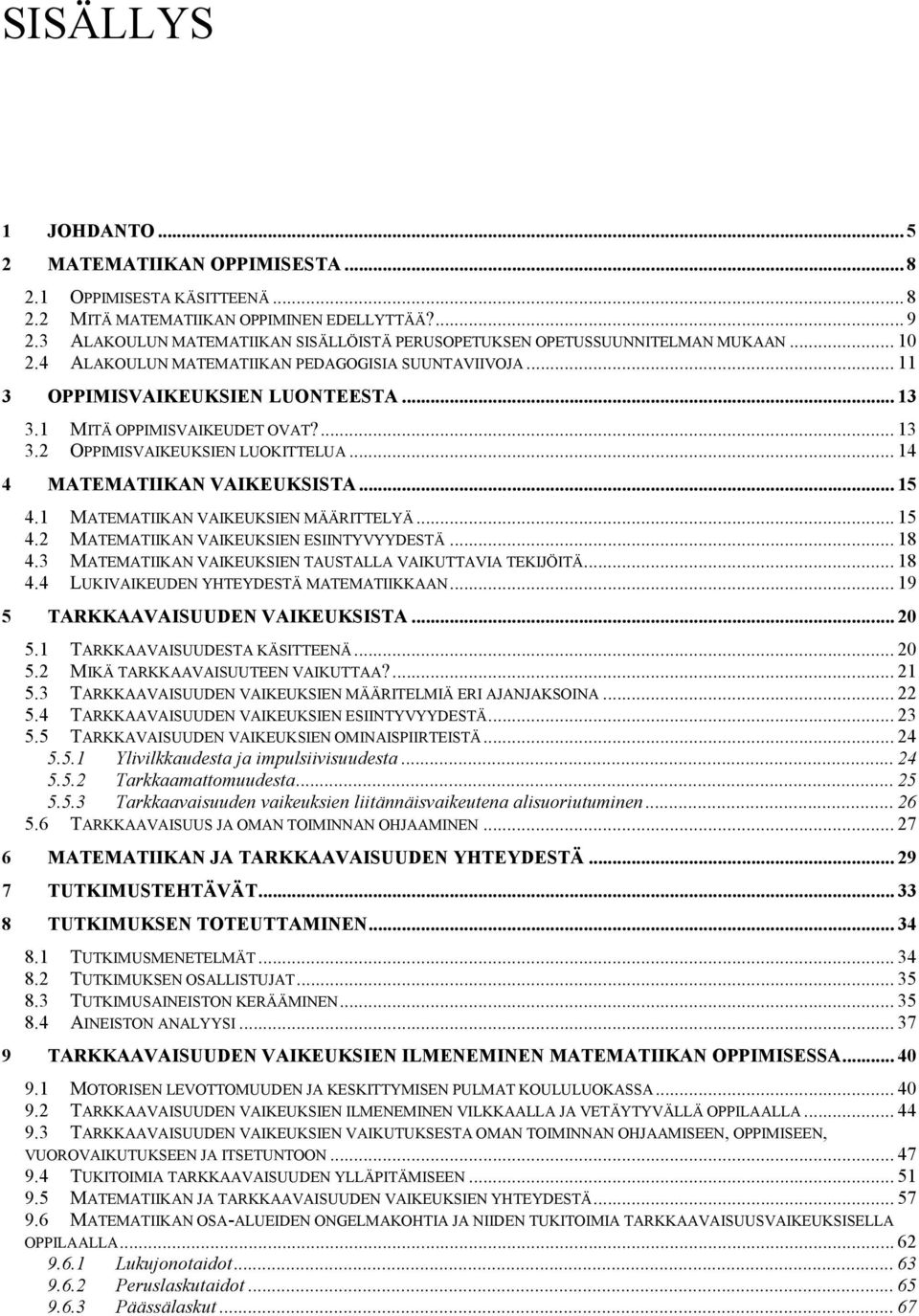 1 MITÄ OPPIMISVAIKEUDET OVAT?... 13 3.2 OPPIMISVAIKEUKSIEN LUOKITTELUA... 14 4 MATEMATIIKAN VAIKEUKSISTA... 15 4.1 MATEMATIIKAN VAIKEUKSIEN MÄÄRITTELYÄ... 15 4.2 MATEMATIIKAN VAIKEUKSIEN ESIINTYVYYDESTÄ.