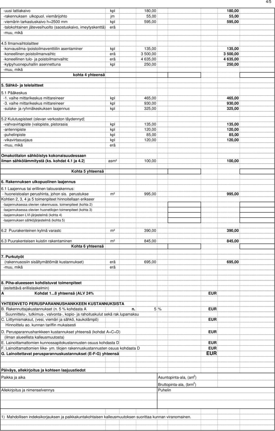 5 Ilmanvaihtolaitteet -korvausilma-/poistoilmaventtiilin asentaminen kpl 135,00 135,00 -koneellinen poistoilmanvaihto 3 500,00 3 500,00 -koneellinen tulo- ja poistoilmanvaihto 4 635,00 4 635,00