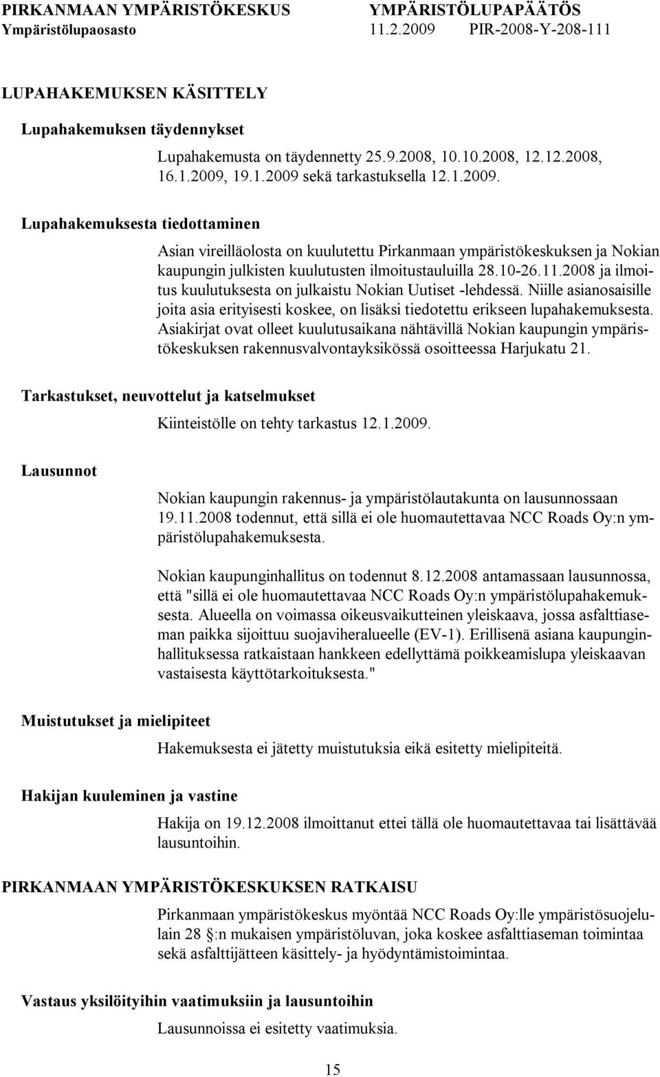 10 26.11.2008 ja ilmoitus kuulutuksesta on julkaistu Nokian Uutiset lehdessä. Niille asianosaisille joita asia erityisesti koskee, on lisäksi tiedotettu erikseen lupahakemuksesta.