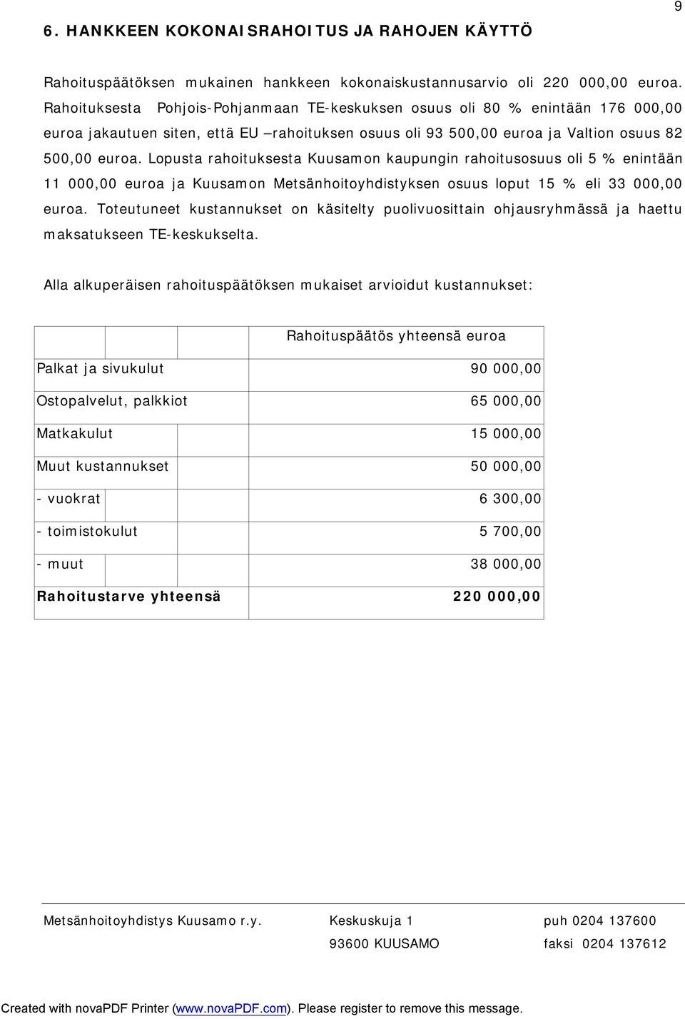 Lopusta rahoituksesta Kuusamon kaupungin rahoitusosuus oli 5 % enintään 11 000,00 euroa ja Kuusamon Metsänhoitoyhdistyksen osuus loput 15 % eli 33 000,00 euroa.
