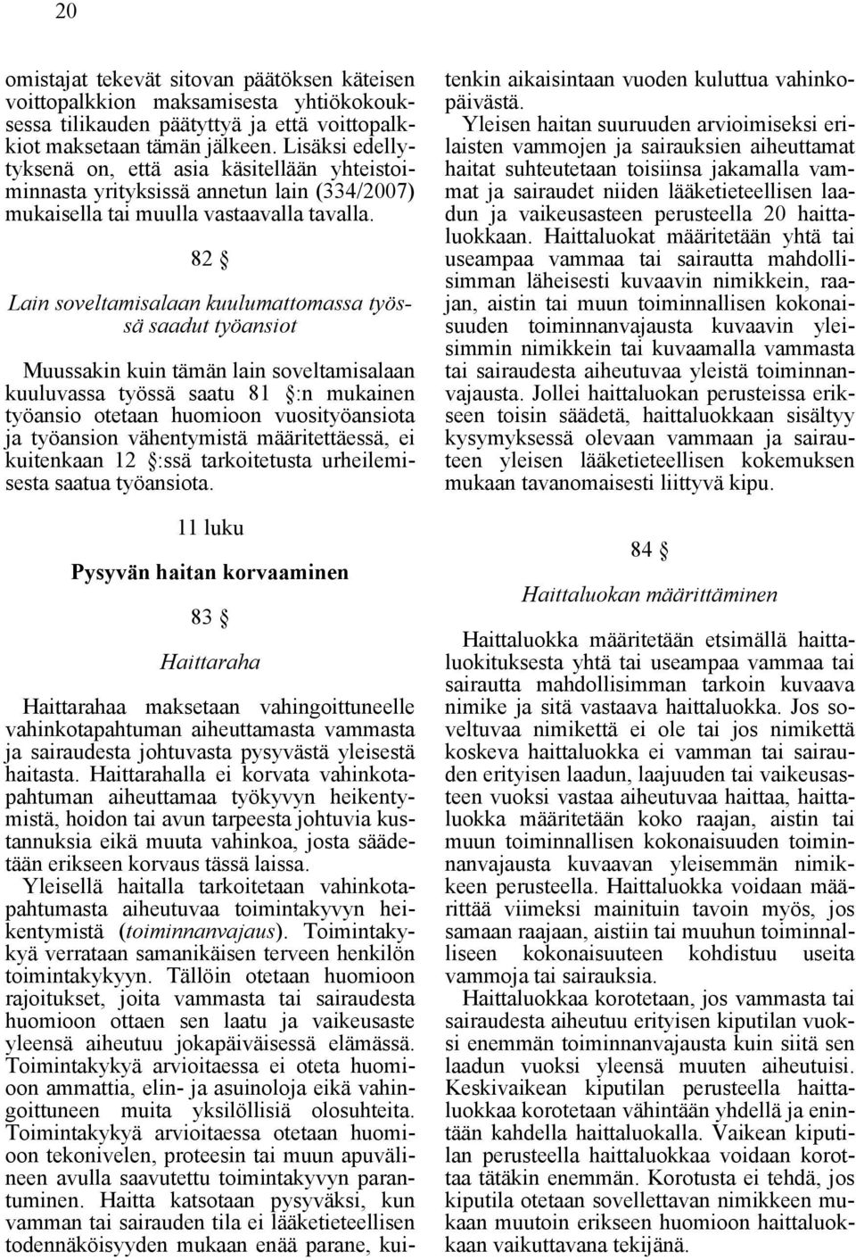 82 Lain soveltamisalaan kuulumattomassa työssä saadut työansiot Muussakin kuin tämän lain soveltamisalaan kuuluvassa työssä saatu 81 :n mukainen työansio otetaan huomioon vuosityöansiota ja työansion