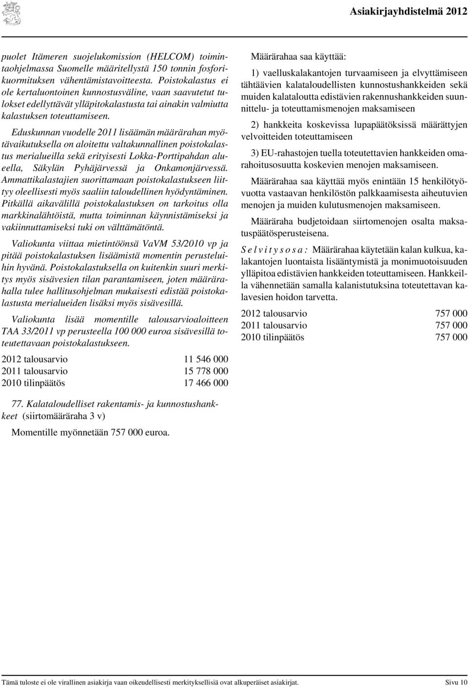 Eduskunnan vuodelle 2011 lisäämän määrärahan myötävaikutuksella on aloitettu valtakunnallinen poistokalastus merialueilla sekä erityisesti Lokka-Porttipahdan alueella, Säkylän Pyhäjärvessä ja