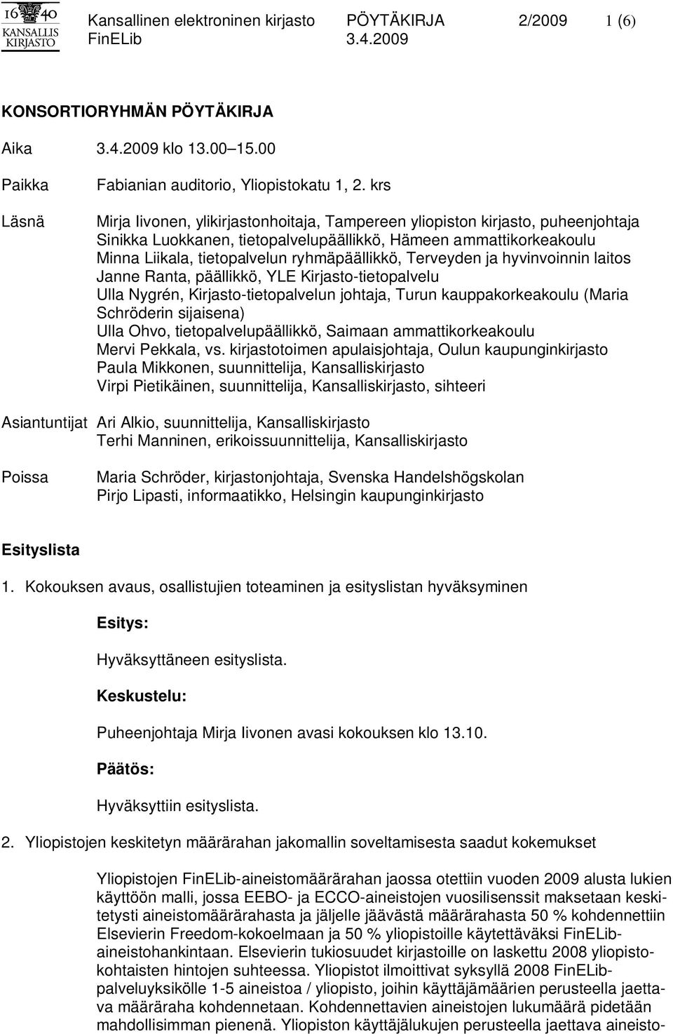 Terveyden ja hyvinvoinnin laitos Janne Ranta, päällikkö, YLE Kirjasto-tietopalvelu Ulla Nygrén, Kirjasto-tietopalvelun johtaja, Turun kauppakorkeakoulu (Maria Schröderin sijaisena) Ulla Ohvo,