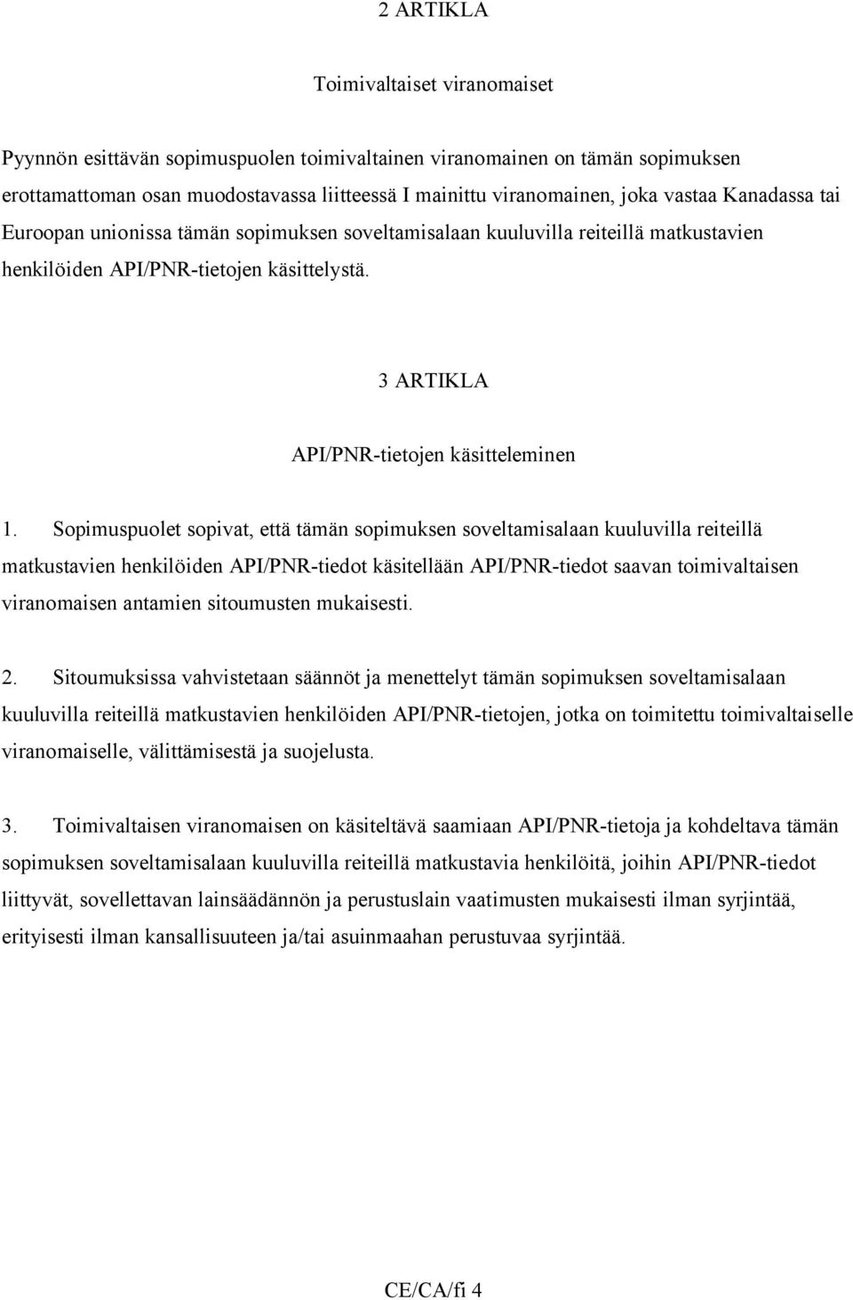 Sopimuspuolet sopivat, että tämän sopimuksen soveltamisalaan kuuluvilla reiteillä matkustavien henkilöiden API/PNR-tiedot käsitellään API/PNR-tiedot saavan toimivaltaisen viranomaisen antamien