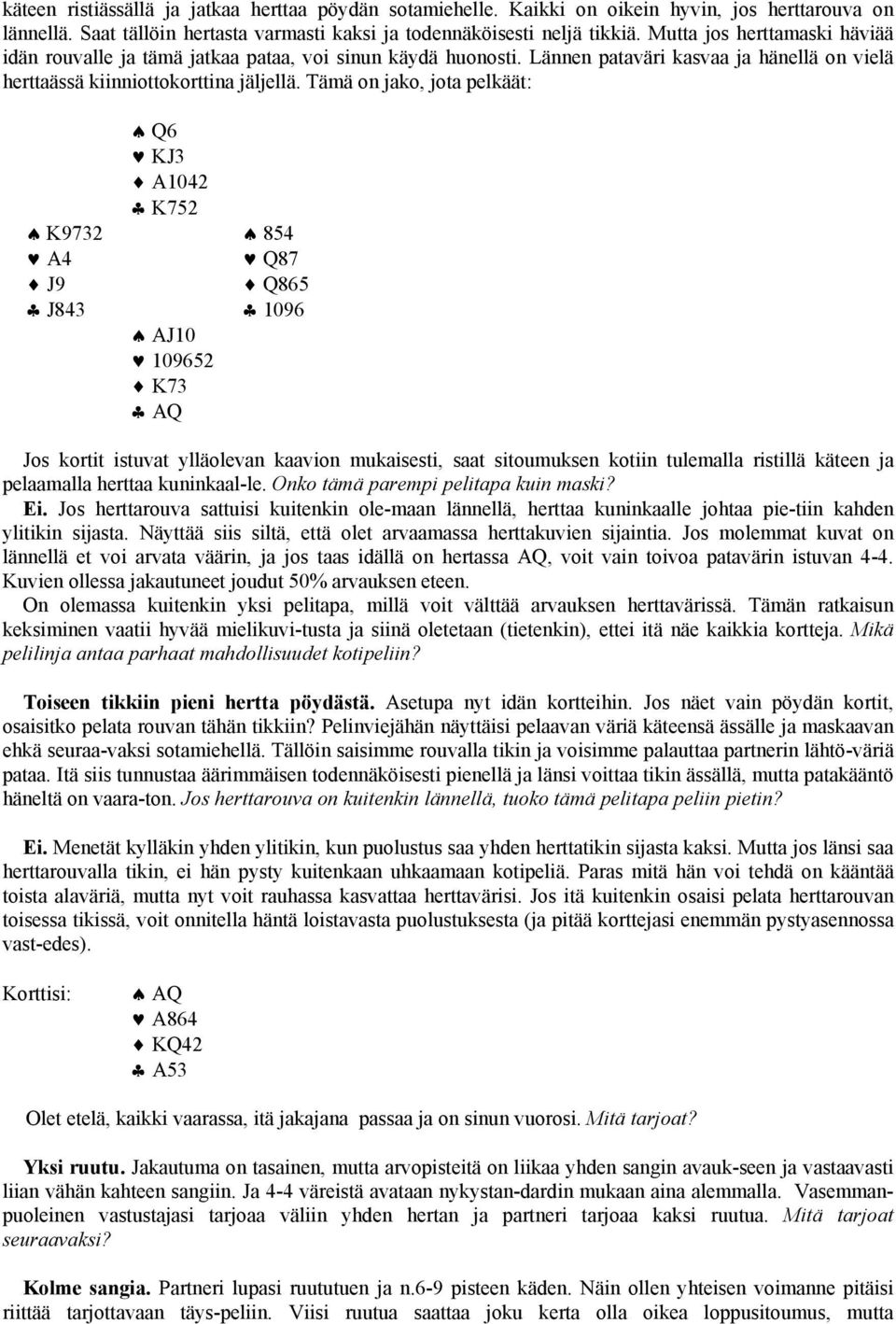 Tämä on jako, jota pelkäät: Q6 KJ3 A1042 K752 K9732 854 A4 Q87 J9 Q865 J843 1096 AJ10 109652 K73 AQ Jos kortit istuvat ylläolevan kaavion mukaisesti, saat sitoumuksen kotiin tulemalla ristillä käteen