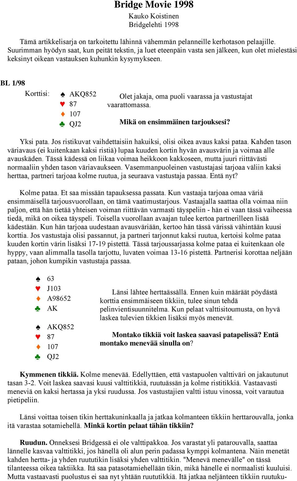 BL 1/98 AKQ852 107 QJ2 Olet jakaja, oma puoli vaarassa ja vastustajat vaarattomassa. Mikä on ensimmäinen tarjouksesi? Yksi pata. Jos ristikuvat vaihdettaisiin hakuiksi, olisi oikea avaus kaksi pataa.