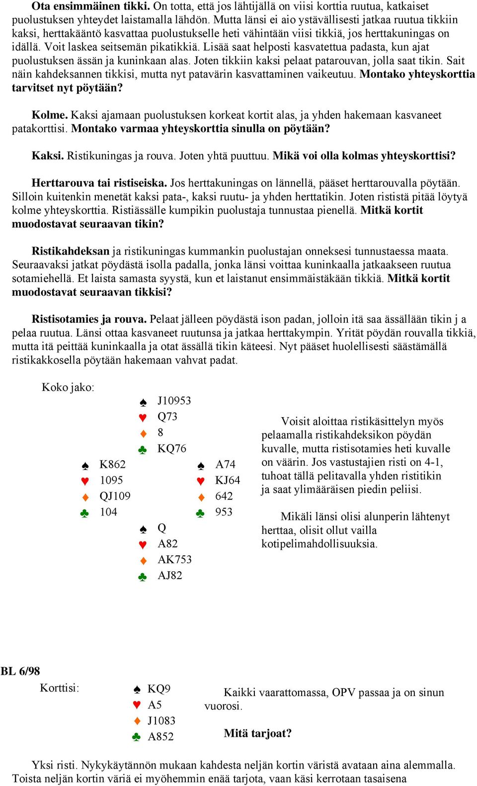 Lisää saat helposti kasvatettua padasta, kun ajat puolustuksen ässän ja kuninkaan alas. Joten tikkiin kaksi pelaat patarouvan, jolla saat tikin.