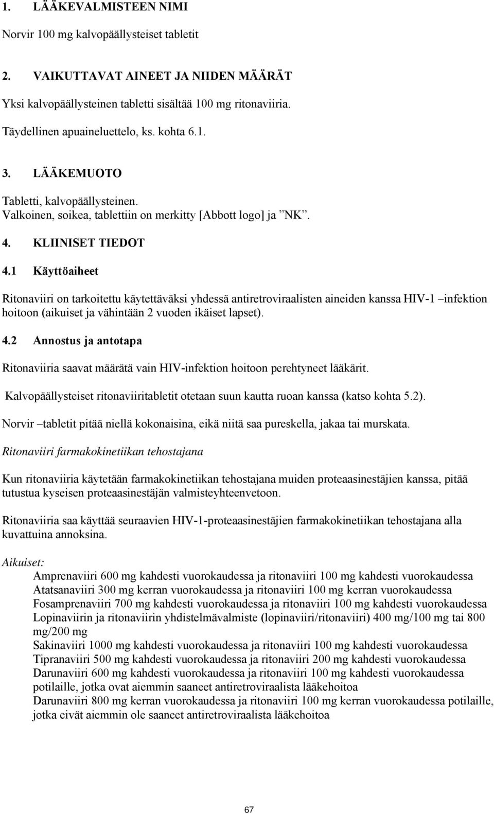 1 Käyttöaiheet Ritonaviiri on tarkoitettu käytettäväksi yhdessä antiretroviraalisten aineiden kanssa HIV-1 infektion hoitoon (aikuiset ja vähintään 2 vuoden ikäiset lapset). 4.