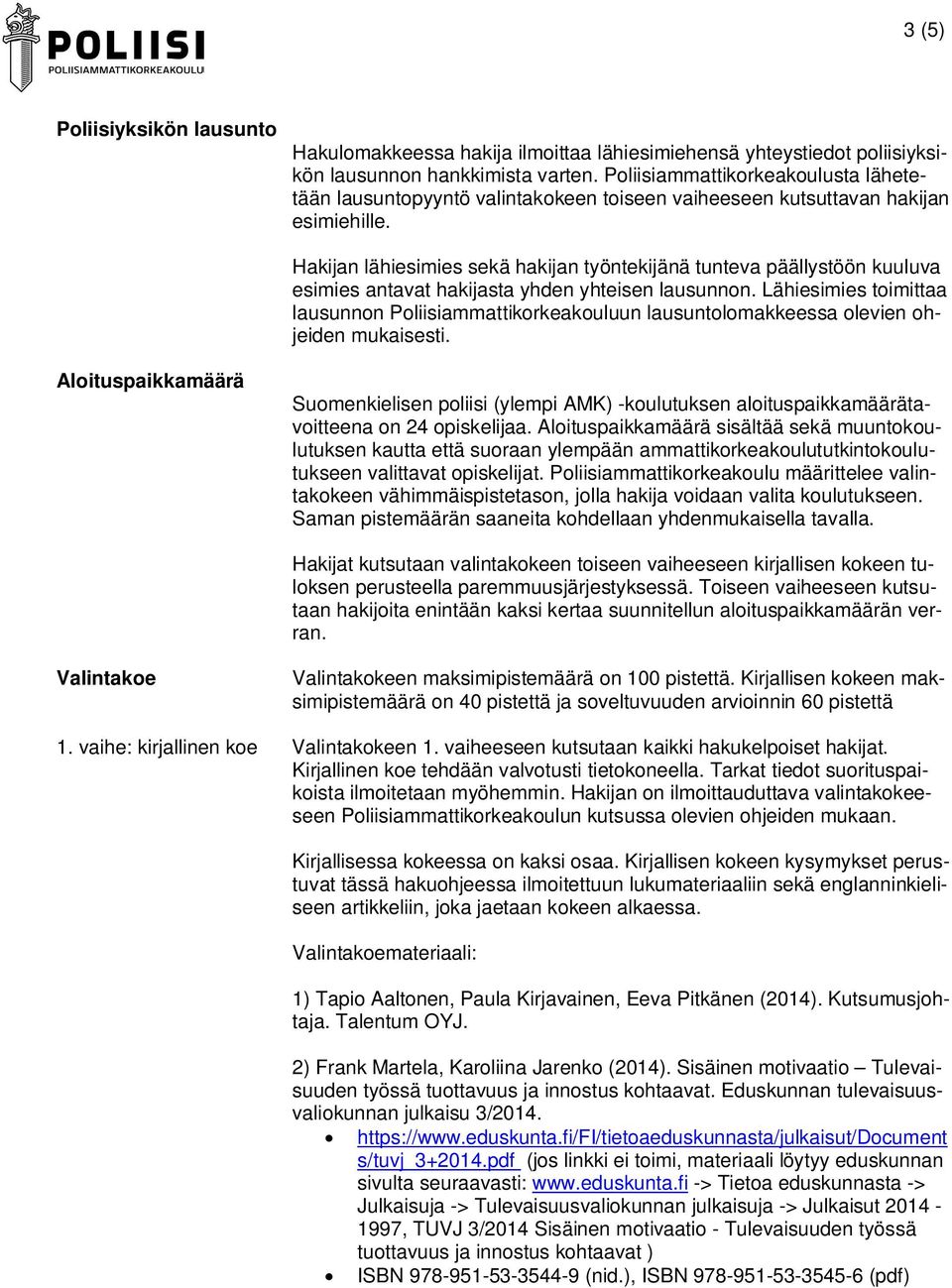 Hakijan lähiesimies sekä hakijan työntekijänä tunteva päällystöön kuuluva esimies antavat hakijasta yhden yhteisen lausunnon.