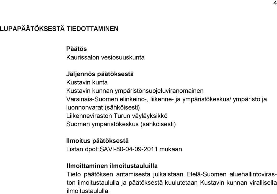 Liikenneviraston Turun väyläyksikkö Suomen ympäristökeskus (sähköisesti) Ilmoitus päätöksestä Listan dpoesavi-80-04-09-2011 mukaan.