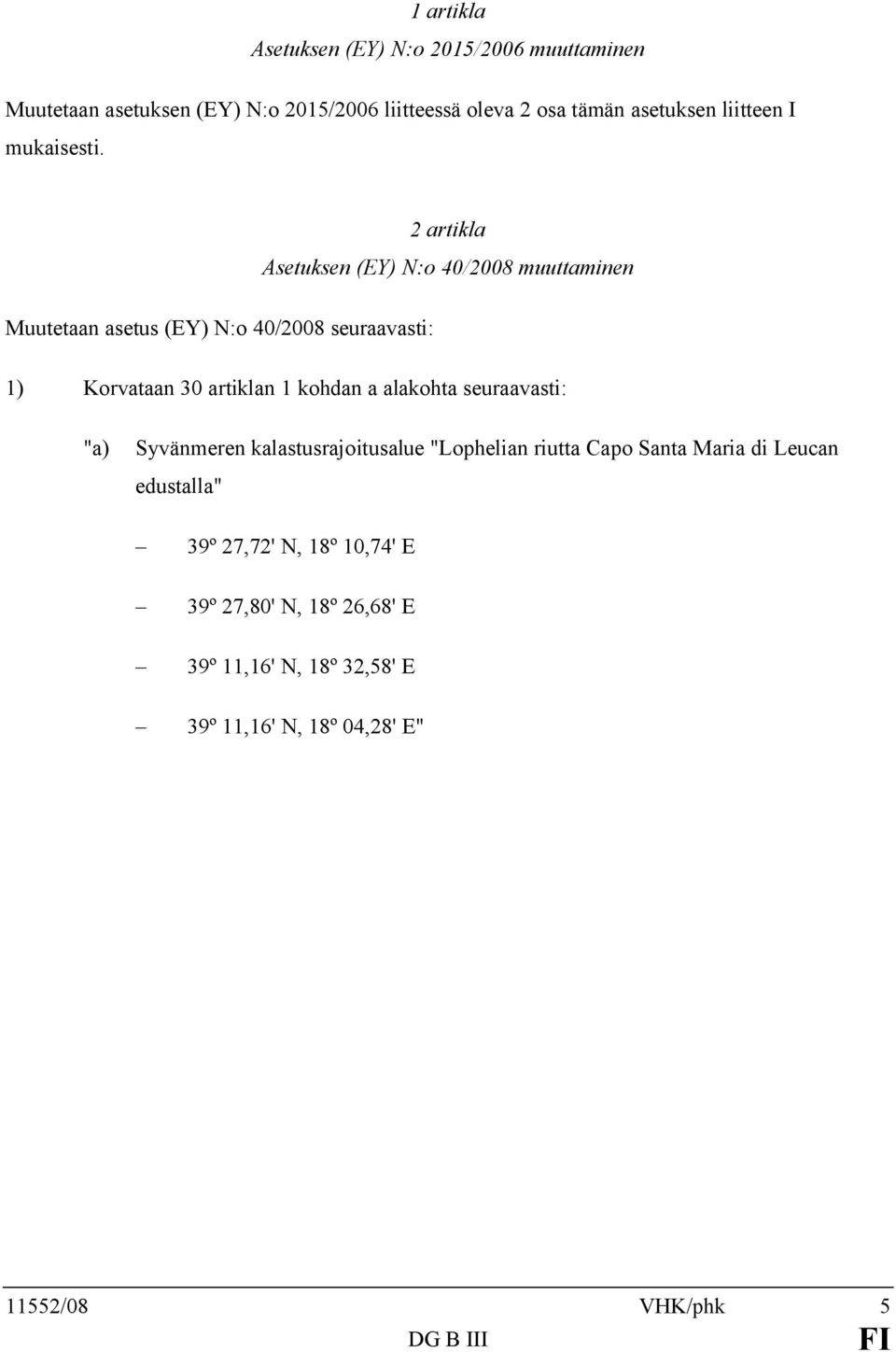 2 artikla Asetuksen (EY) N:o 40/2008 muuttaminen Muutetaan asetus (EY) N:o 40/2008 seuraavasti: 1) Korvataan 30 artiklan 1 kohdan a