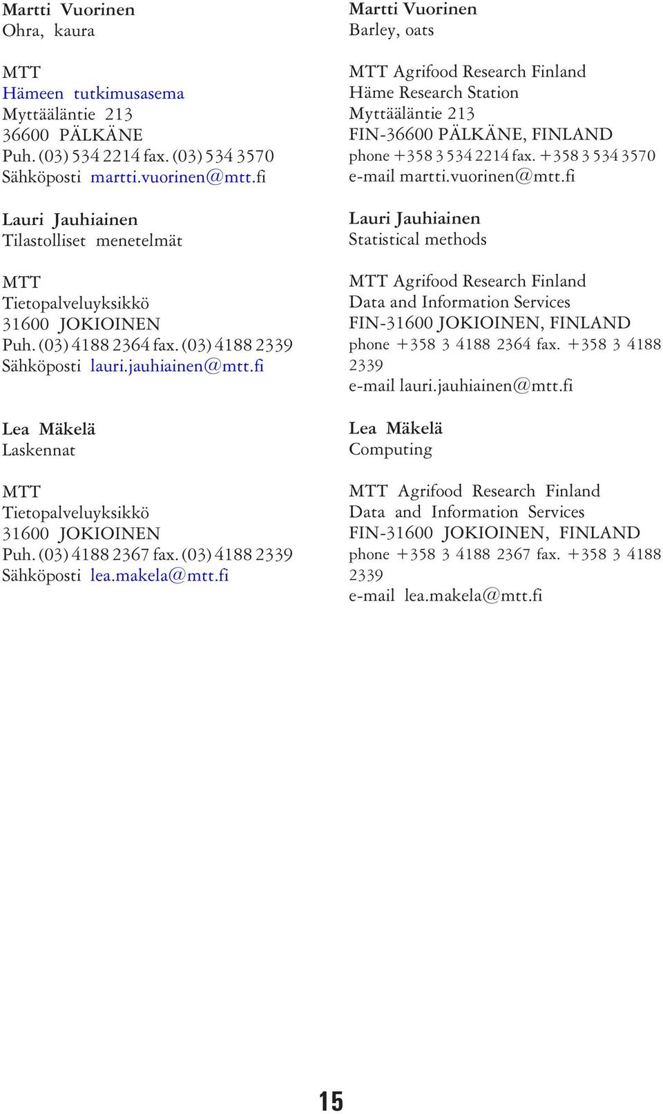 fi Lea Mäkelä Laskennat MTT Tietopalveluyksikkö 31600 JOKIOINEN Puh. (03) 4188 2367 fax. (03) 4188 2339 Sähköposti lea.makela@mtt.