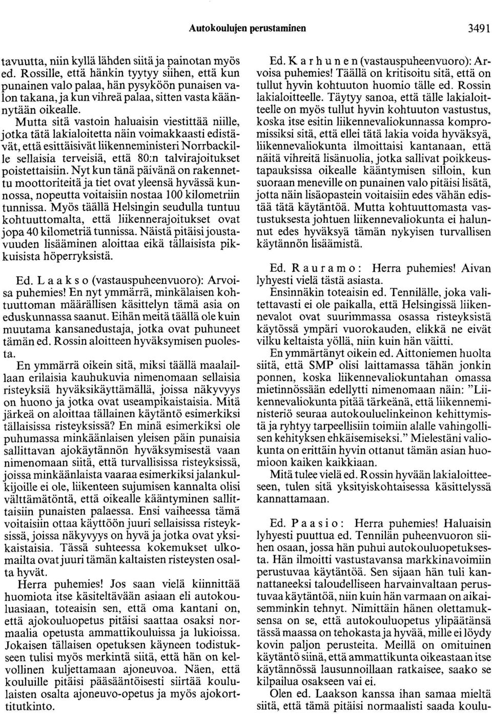 Mutta sitä vastoin haluaisin viestittää niille, jotka tätä lakialoitetta näin voimakkaasti edistävät, että esittäisivät liikenneministeri Norrbackille sellaisia terveisiä, että 80:n talvirajoitukset