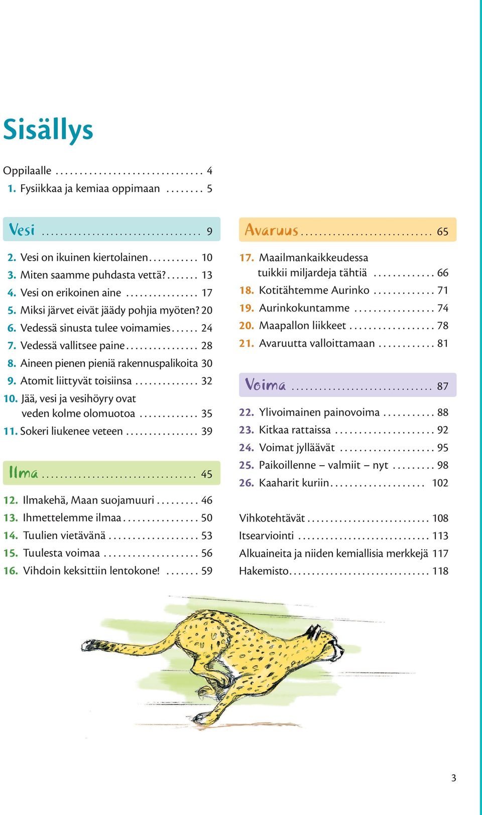 Vedessä vallitsee paine................ 28 8. Aineen pienen pieniä rakennuspalikoita 30 9. Atomit liittyvät toisiinsa.............. 32 10. Jää, vesi ja vesihöyry ovat veden kolme olomuotoa............. 35 11.