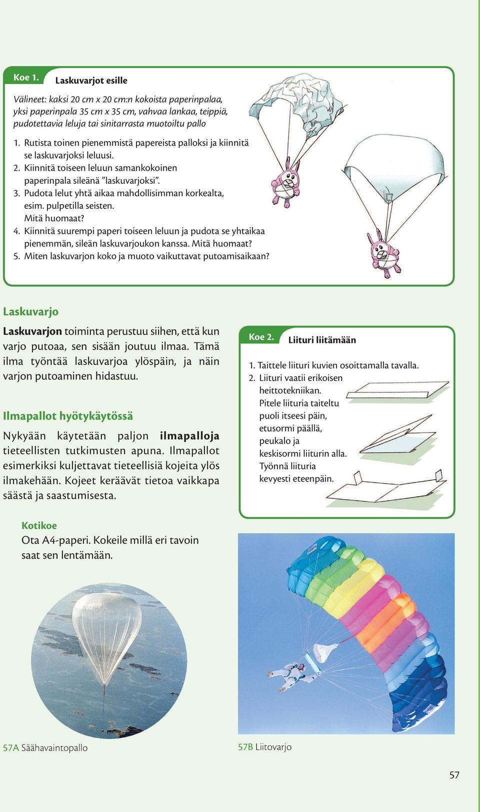 Pudota lelut yhtä aikaa mahdollisimman korkealta, esim. pulpetilla seisten. Mitä huomaat? 4. Kiinnitä suurempi paperi toiseen leluun ja pudota se yhtaikaa pienemmän, sileän lasku varjoukon kanssa.