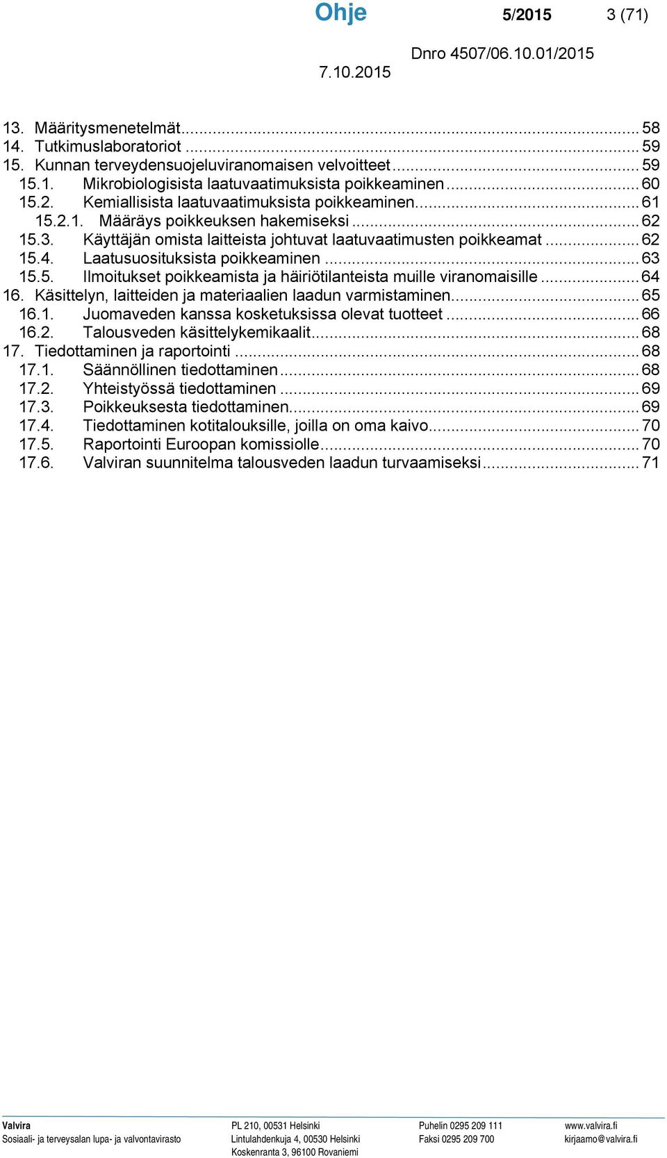 Laatusuosituksista poikkeaminen... 63 15.5. Ilmoitukset poikkeamista ja häiriötilanteista muille viranomaisille... 64 16. Käsittelyn, laitteiden ja materiaalien laadun varmistaminen... 65 16.1. Juomaveden kanssa kosketuksissa olevat tuotteet.