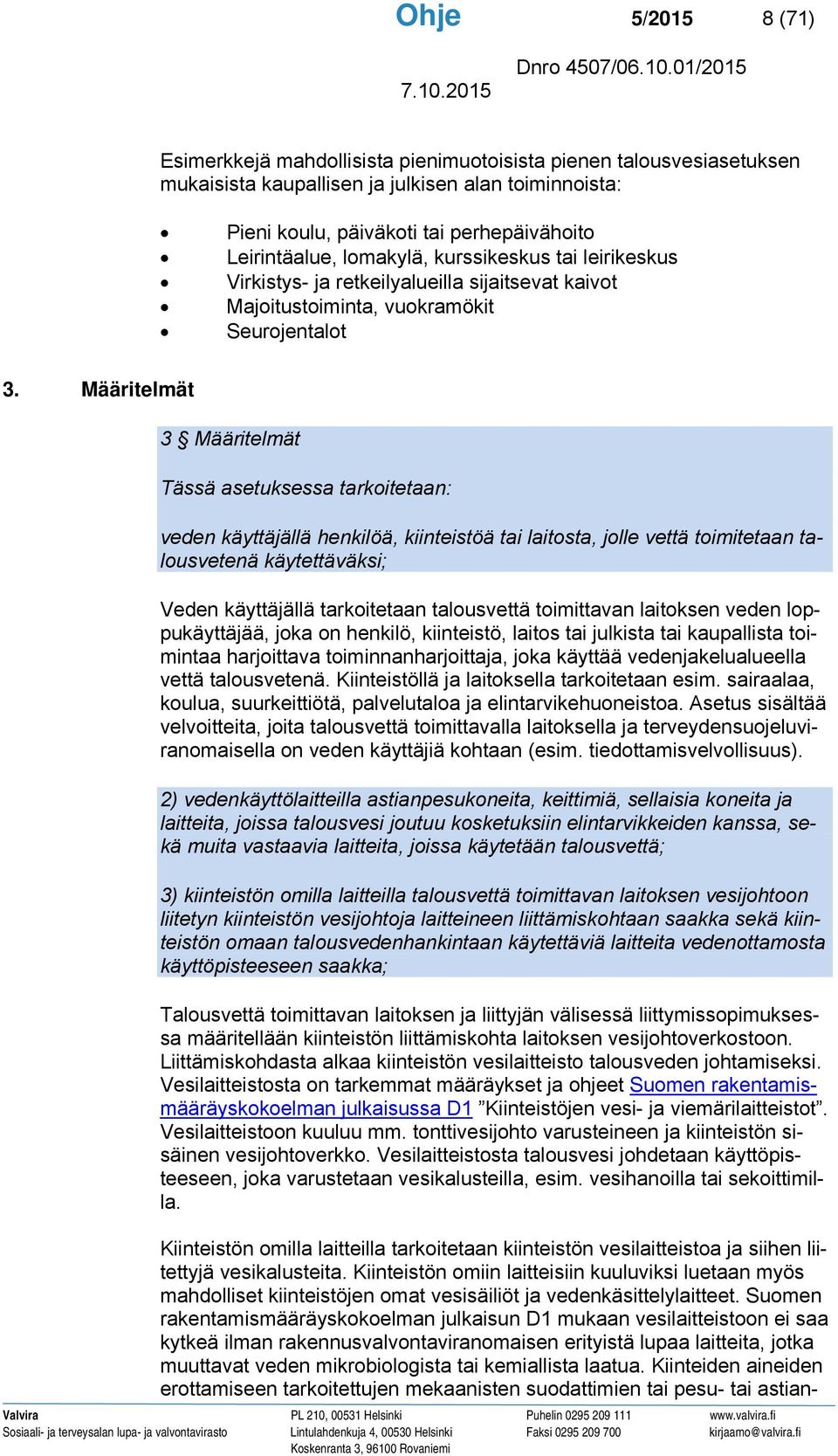 Määritelmät 3 Määritelmät Tässä asetuksessa tarkoitetaan: veden käyttäjällä henkilöä, kiinteistöä tai laitosta, jolle vettä toimitetaan talousvetenä käytettäväksi; Veden käyttäjällä tarkoitetaan