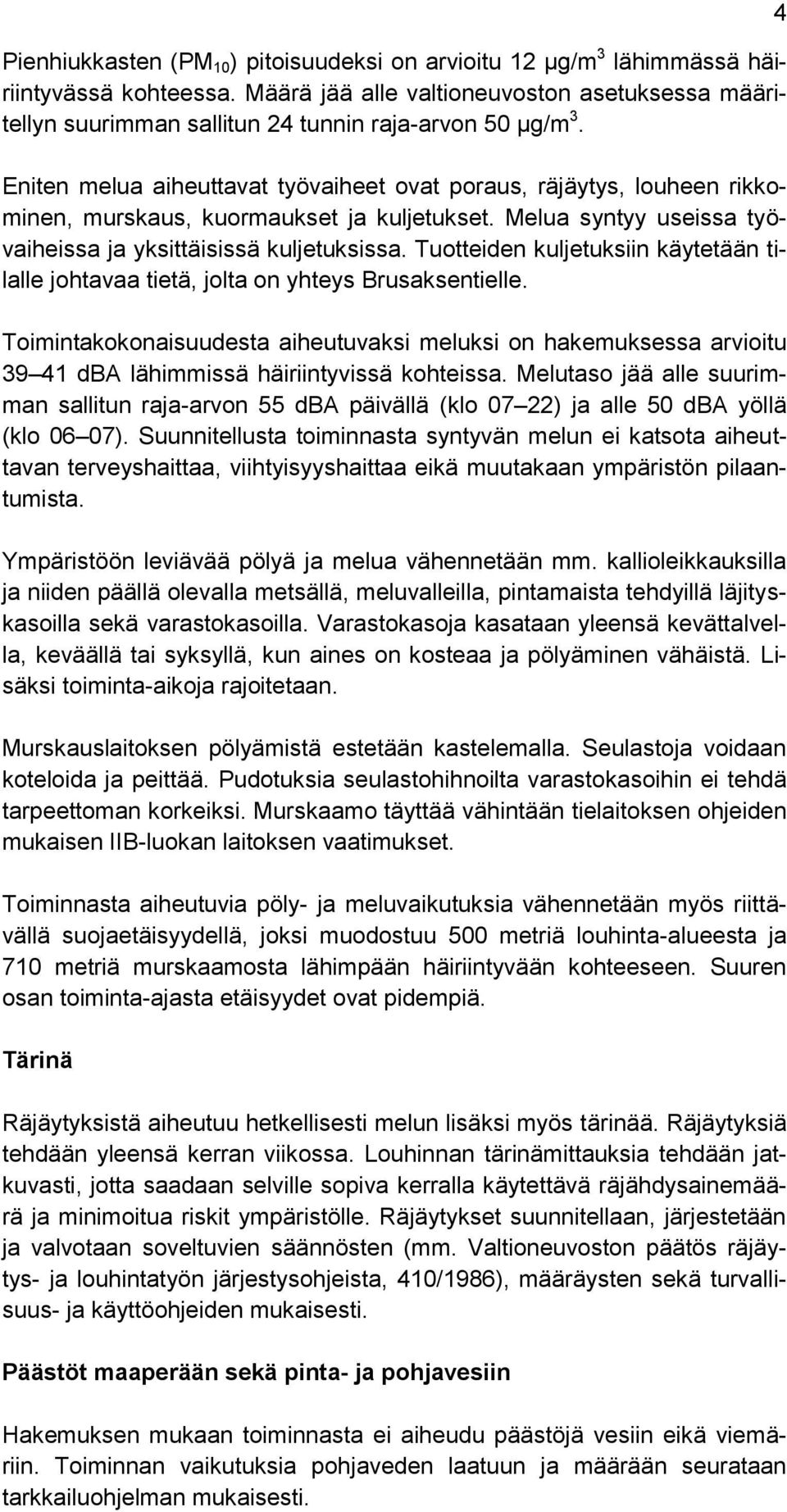 Eniten melua aiheuttavat työvaiheet ovat poraus, räjäytys, louheen rikkominen, murskaus, kuormaukset ja kuljetukset. Melua syntyy useissa työvaiheissa ja yksittäisissä kuljetuksissa.