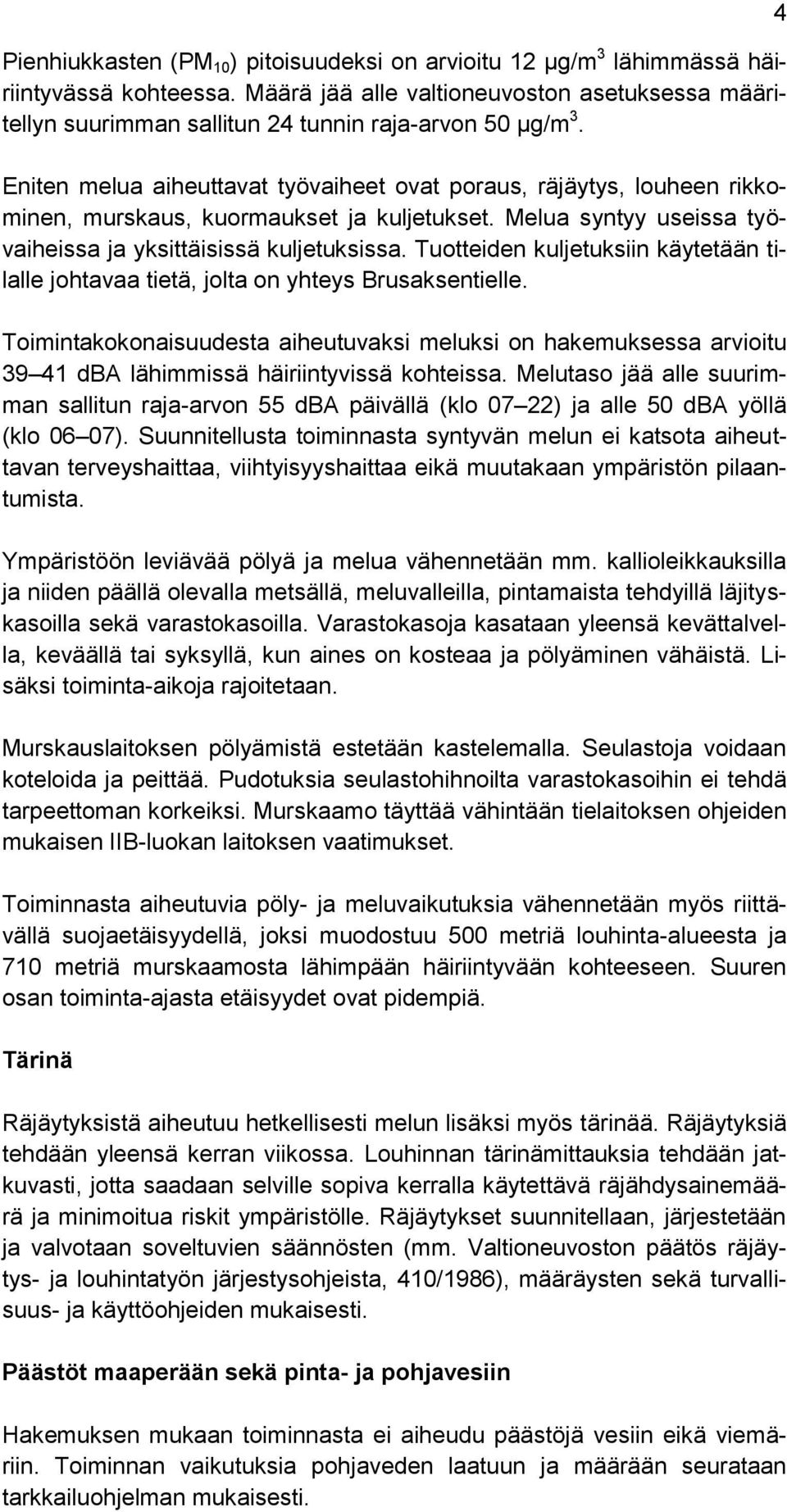 Eniten melua aiheuttavat työvaiheet ovat poraus, räjäytys, louheen rikkominen, murskaus, kuormaukset ja kuljetukset. Melua syntyy useissa työvaiheissa ja yksittäisissä kuljetuksissa.