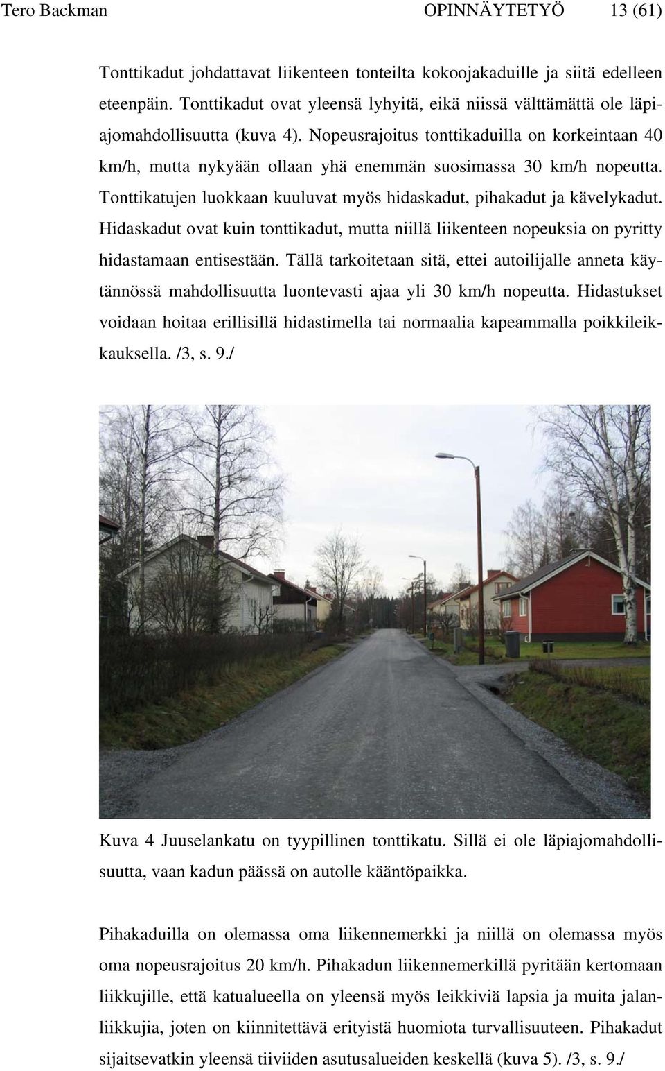 Nopeusrajoitus tonttikaduilla on korkeintaan 40 km/h, mutta nykyään ollaan yhä enemmän suosimassa 30 km/h nopeutta. Tonttikatujen luokkaan kuuluvat myös hidaskadut, pihakadut ja kävelykadut.