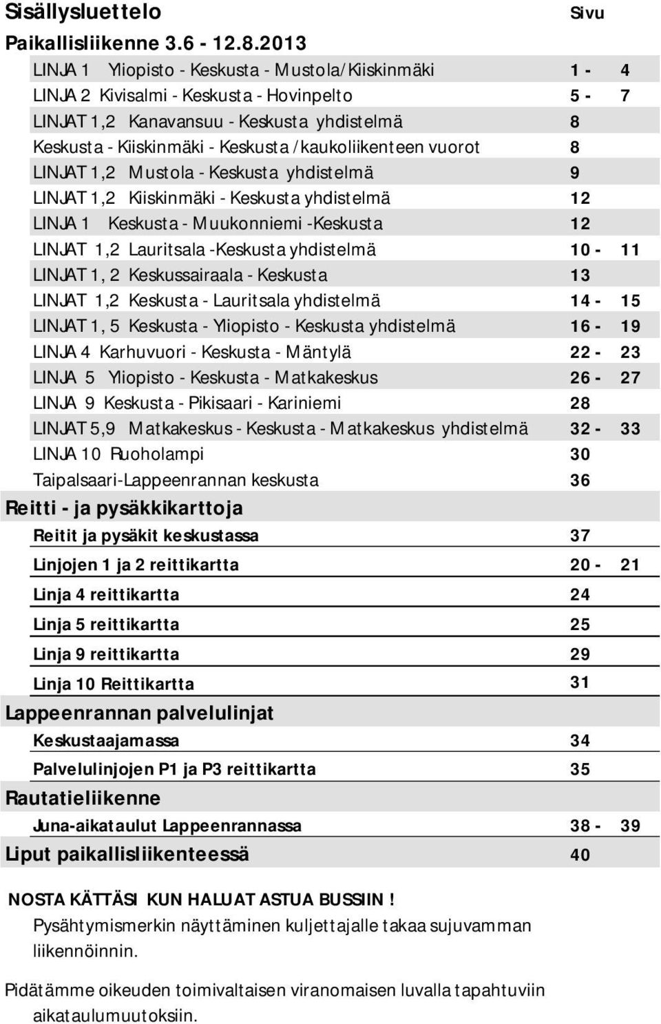 /kaukoliikenteen vuorot 8 LINJAT 1,2 Mustola - Keskusta yhdistelmä 9 LINJAT 1,2 Kiiskinmäki - Keskusta yhdistelmä 12 LINJA 1 Keskusta - Muukonniemi -Keskusta 12 LINJAT 1,2 Lauritsala -Keskusta