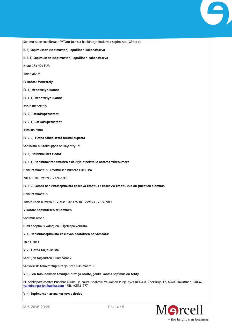 3) Hallinnolliset tiedot IV.3.1) Hankintaviranomaisen asiakirja-aineistolle antama viitenumero Hankintailmoitus, ilmoituksen numero EUVL:ssa 2011/S 183-299693, 23.9.2011 IV.3.2) Samaa hankintasopimusta koskeva ilmoitus / koskevia ilmoituksia on julkaistu aiemmin Hankintailmoitus Ilmoituksen numero EUVL:ssä: 2011/S 183-299693, 23.