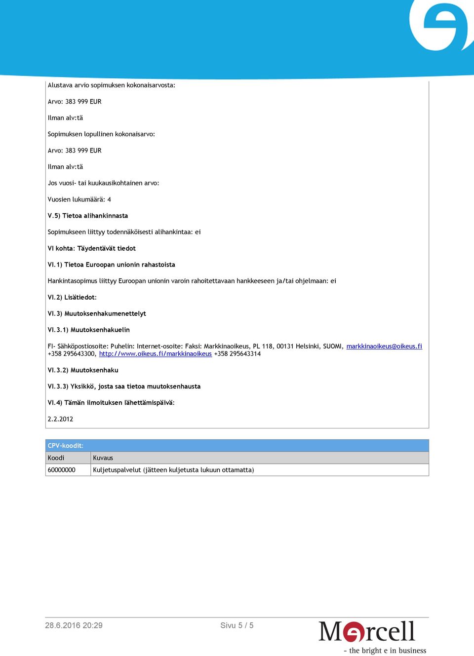 1) Tietoa Euroopan unionin rahastoista Hankintasopimus liittyy Euroopan unionin varoin rahoitettavaan hankkeeseen ja/tai ohjelmaan: ei VI.2) Lisätiedot: VI.3)