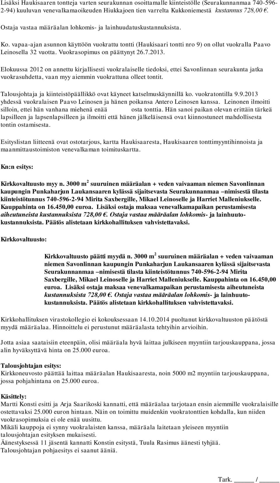 Vuokrasopimus on päättynyt 26.7.2013. Elokuussa 2012 on annettu kirjallisesti vuokralaiselle tiedoksi, ettei Savonlinnan seurakunta jatka vuokrasuhdetta, vaan myy aiemmin vuokrattuna olleet tontit.