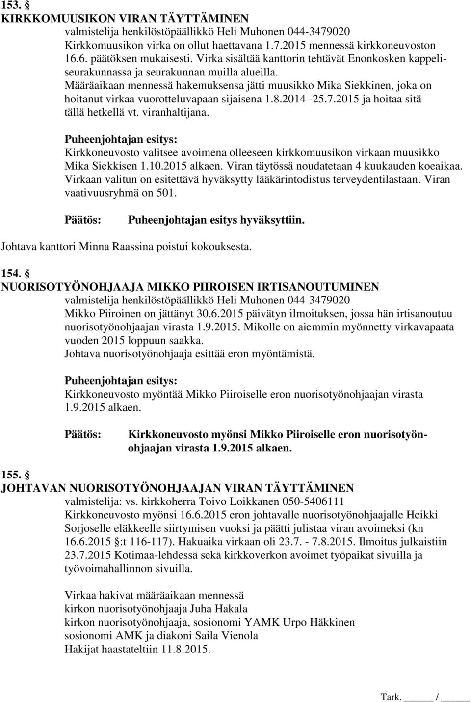 Määräaikaan mennessä hakemuksensa jätti muusikko Mika Siekkinen, joka on hoitanut virkaa vuorotteluvapaan sijaisena 1.8.2014-25.7.2015 ja hoitaa sitä tällä hetkellä vt. viranhaltijana.