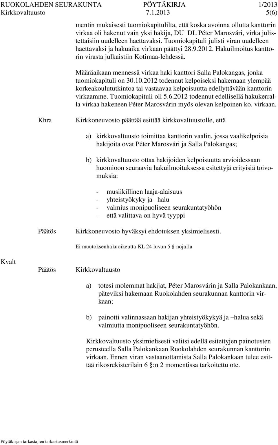 Tuomiokapituli julisti viran uudelleen haettavaksi ja hakuaika virkaan päättyi 28.9.2012. Hakuilmoitus kanttorin virasta julkaistiin Kotimaa-lehdessä.