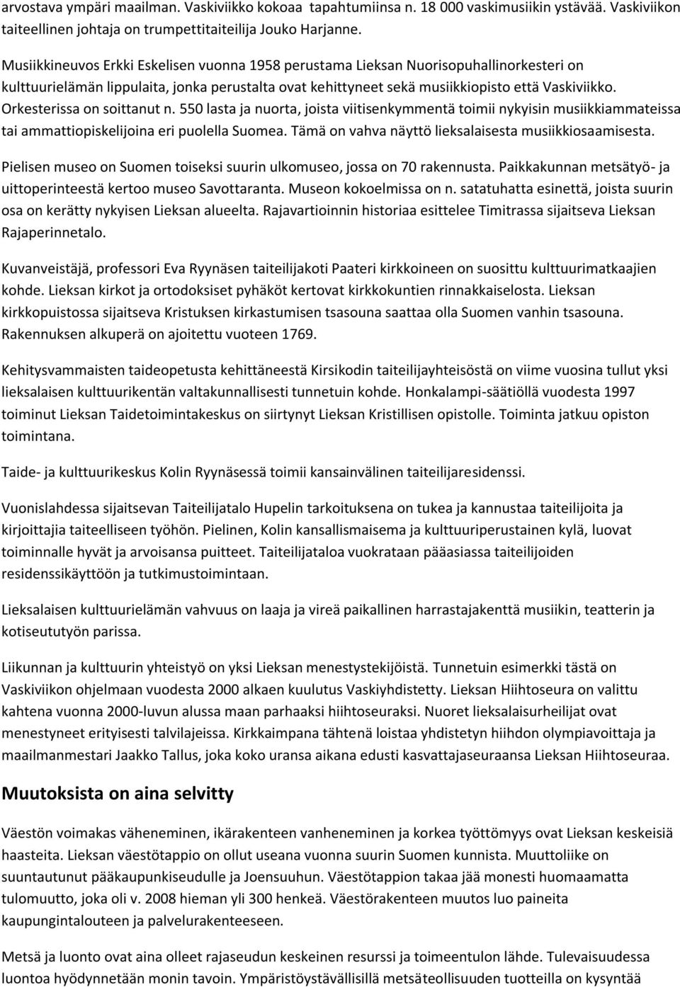 Orkesterissa on soittanut n. 550 lasta ja nuorta, joista viitisenkymmentä toimii nykyisin musiikkiammateissa tai ammattiopiskelijoina eri puolella Suomea.