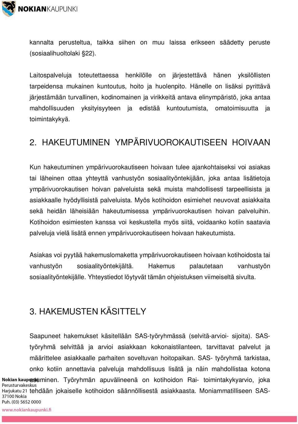 Hänelle on lisäksi pyrittävä järjestämään turvallinen, kodinomainen ja virikkeitä antava elinympäristö, joka antaa mahdollisuuden yksityisyyteen ja edistää kuntoutumista, omatoimisuutta ja