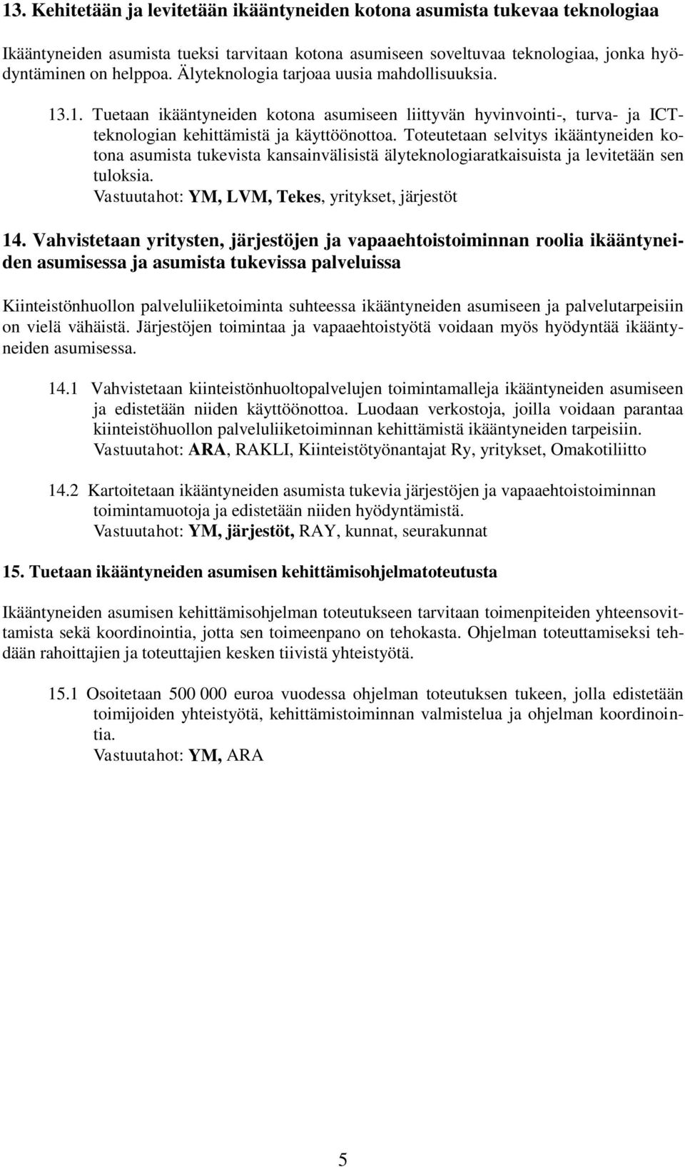 Toteutetaan selvitys ikääntyneiden kotona asumista tukevista kansainvälisistä älyteknologiaratkaisuista ja levitetään sen tuloksia. Vastuutahot: YM, LVM, Tekes, yritykset, järjestöt 14.