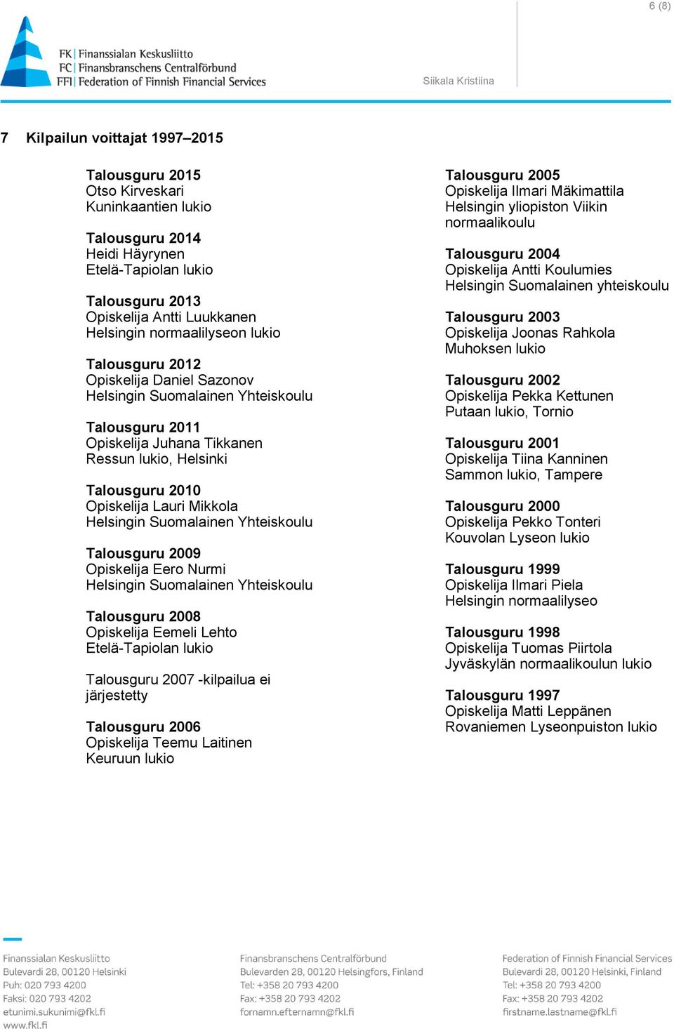 Mikkola Helsingin Suomalainen Yhteiskoulu Talousguru 2009 Opiskelija Eero Nurmi Helsingin Suomalainen Yhteiskoulu Talousguru 2008 Opiskelija Eemeli Lehto Etelä-Tapiolan lukio Talousguru 2007