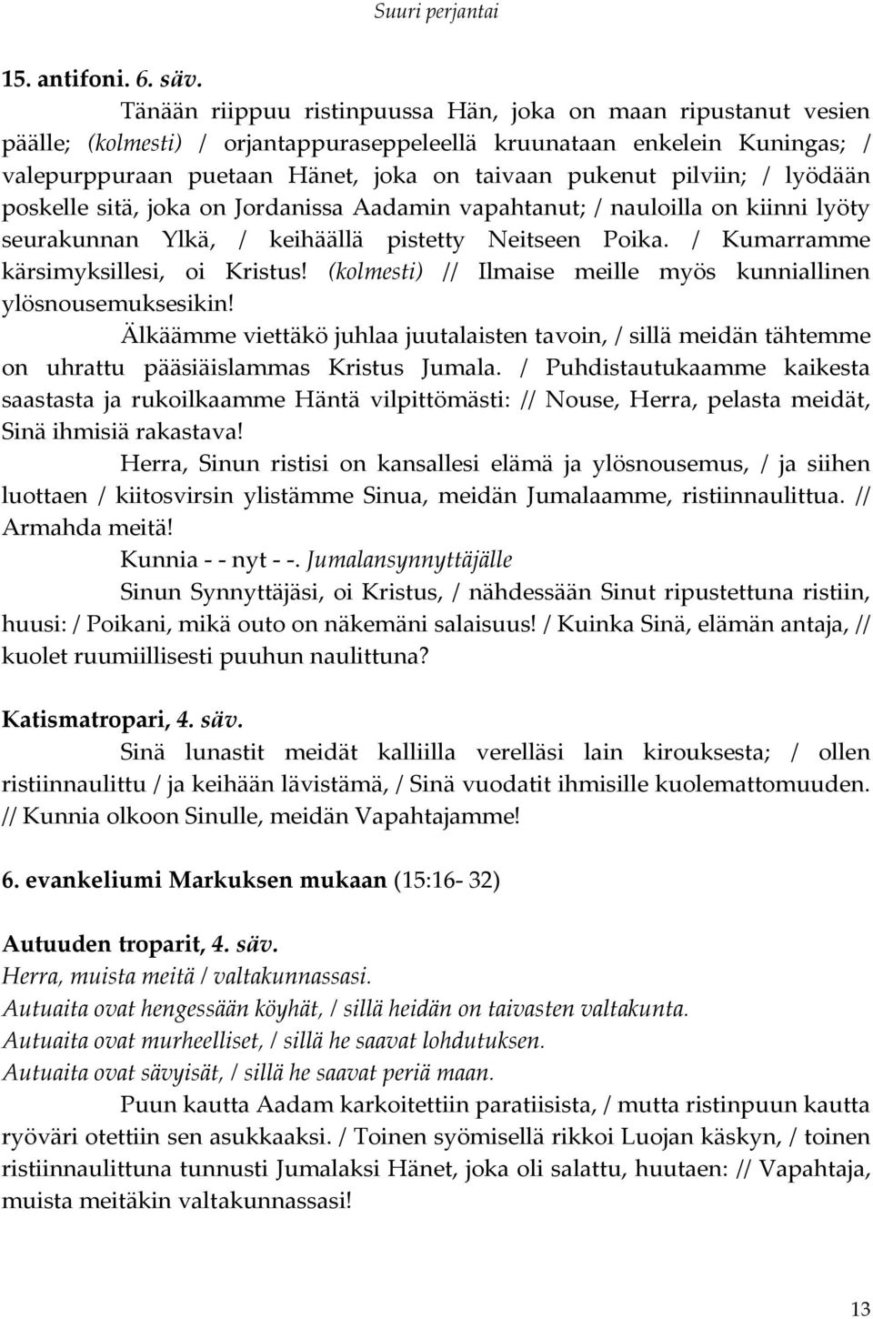 pilviin; / lyödään poskelle sitä, joka on Jordanissa Aadamin vapahtanut; / nauloilla on kiinni lyöty seurakunnan Ylkä, / keihäällä pistetty Neitseen Poika. / Kumarramme kärsimyksillesi, oi Kristus!