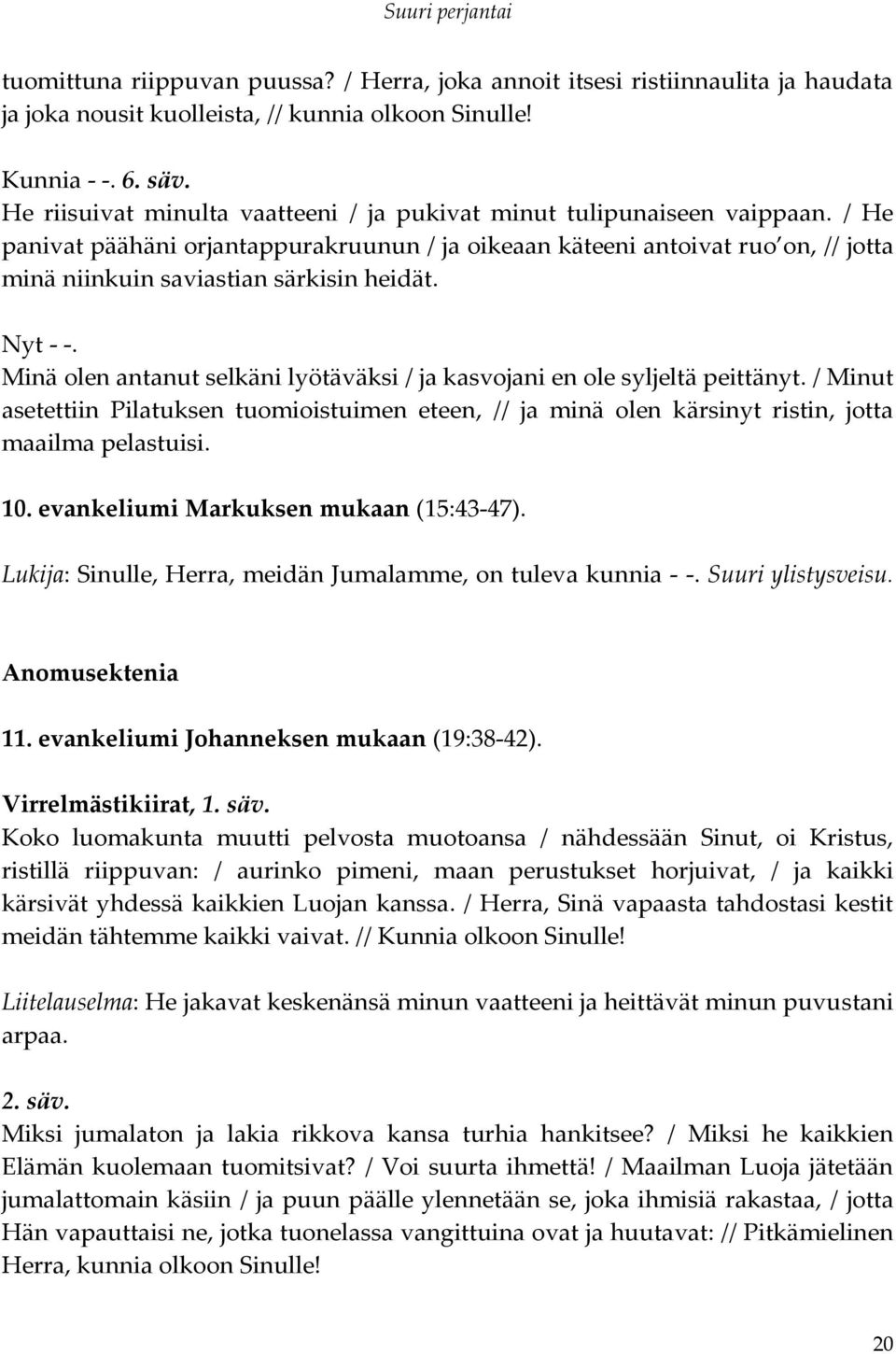 / He panivat päähäni orjantappurakruunun / ja oikeaan käteeni antoivat ruo on, // jotta minä niinkuin saviastian särkisin heidät. Nyt - -.